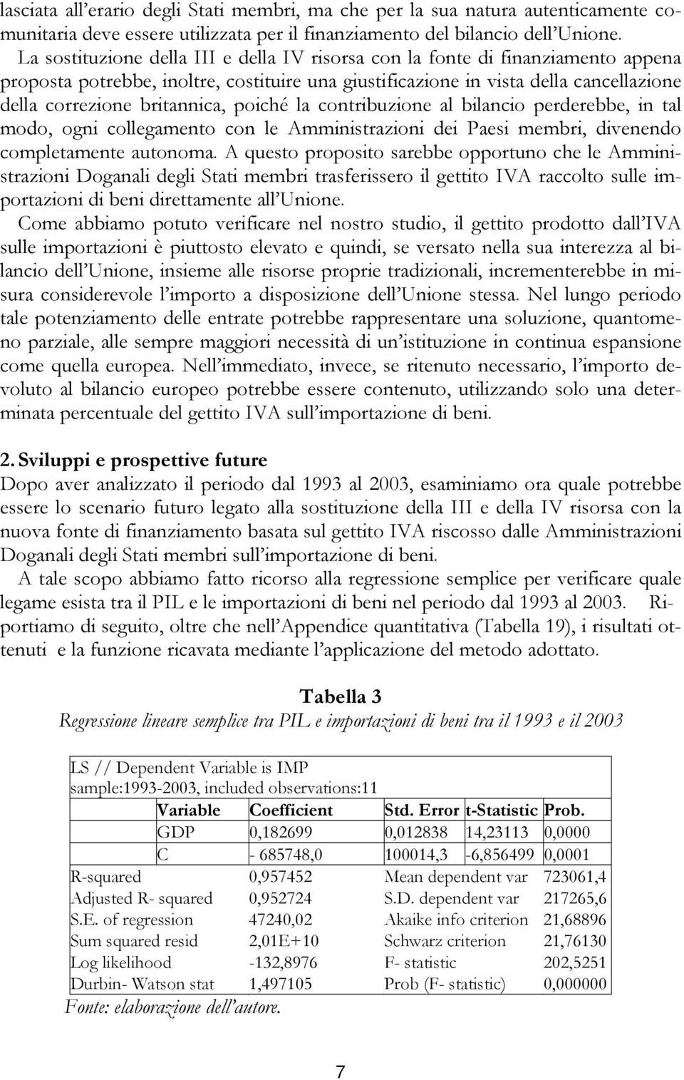 poiché la contribuzione al bilancio perderebbe, in tal modo, ogni collegamento con le Amministrazioni dei Paesi membri, divenendo completamente autonoma.