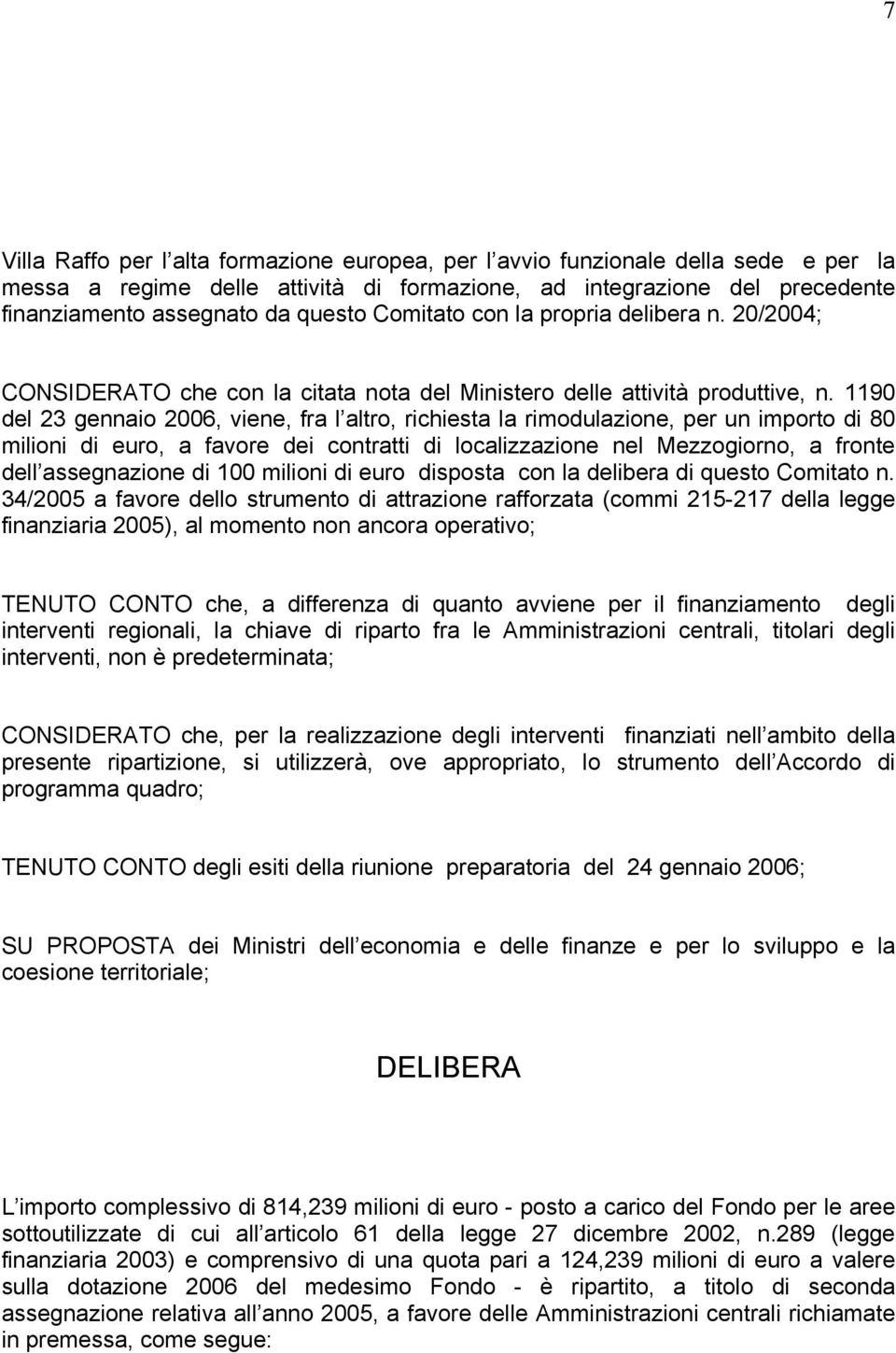 1190 del 23 gennaio 2006, viene, fra l altro, richiesta la rimodulazione, per un importo di 80 milioni di euro, a favore dei contratti di localizzazione nel Mezzogiorno, a fronte dell assegnazione di