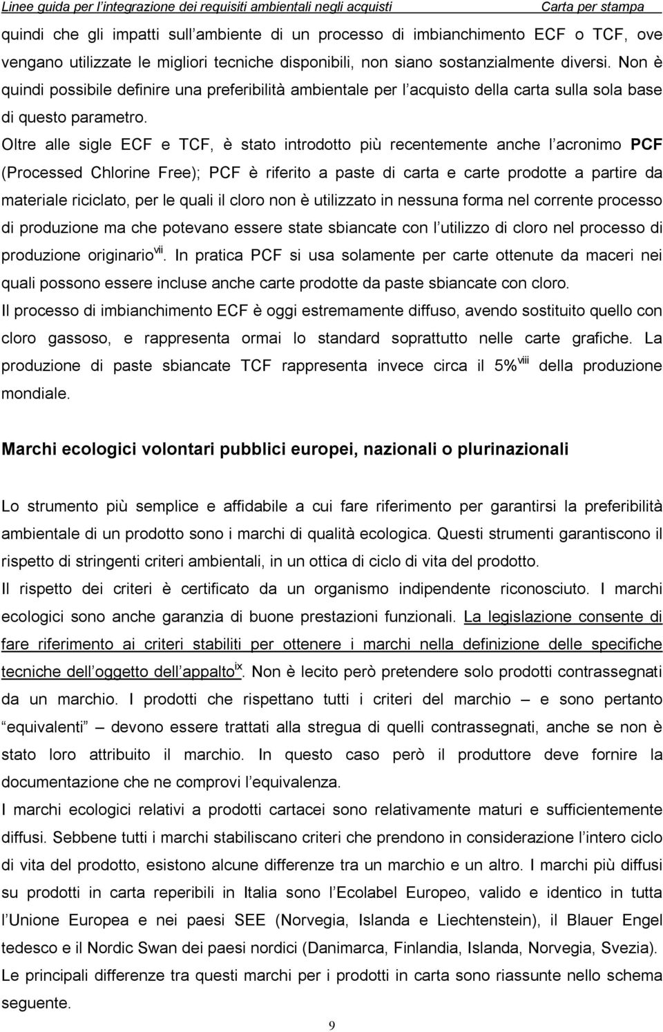 Oltre alle sigle ECF e TCF, è stato introdotto più recentemente anche l acronimo PCF (Processed Chlorine Free); PCF è riferito a paste di carta e carte prodotte a partire da materiale riciclato, per