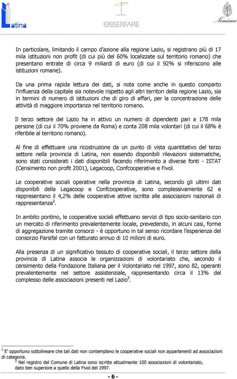 Da una prima rapida lettura dei dati, si nota come anche in questo comparto l influenza della capitale sia notevole rispetto agli altri territori della regione Lazio, sia in termini di numero di