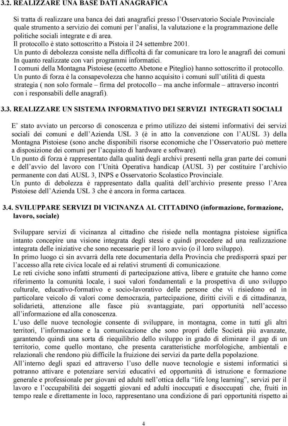 Un punto di debolezza consiste nella difficoltà di far comunicare tra loro le anagrafi dei comuni In quanto realizzate con vari programmi informatici.