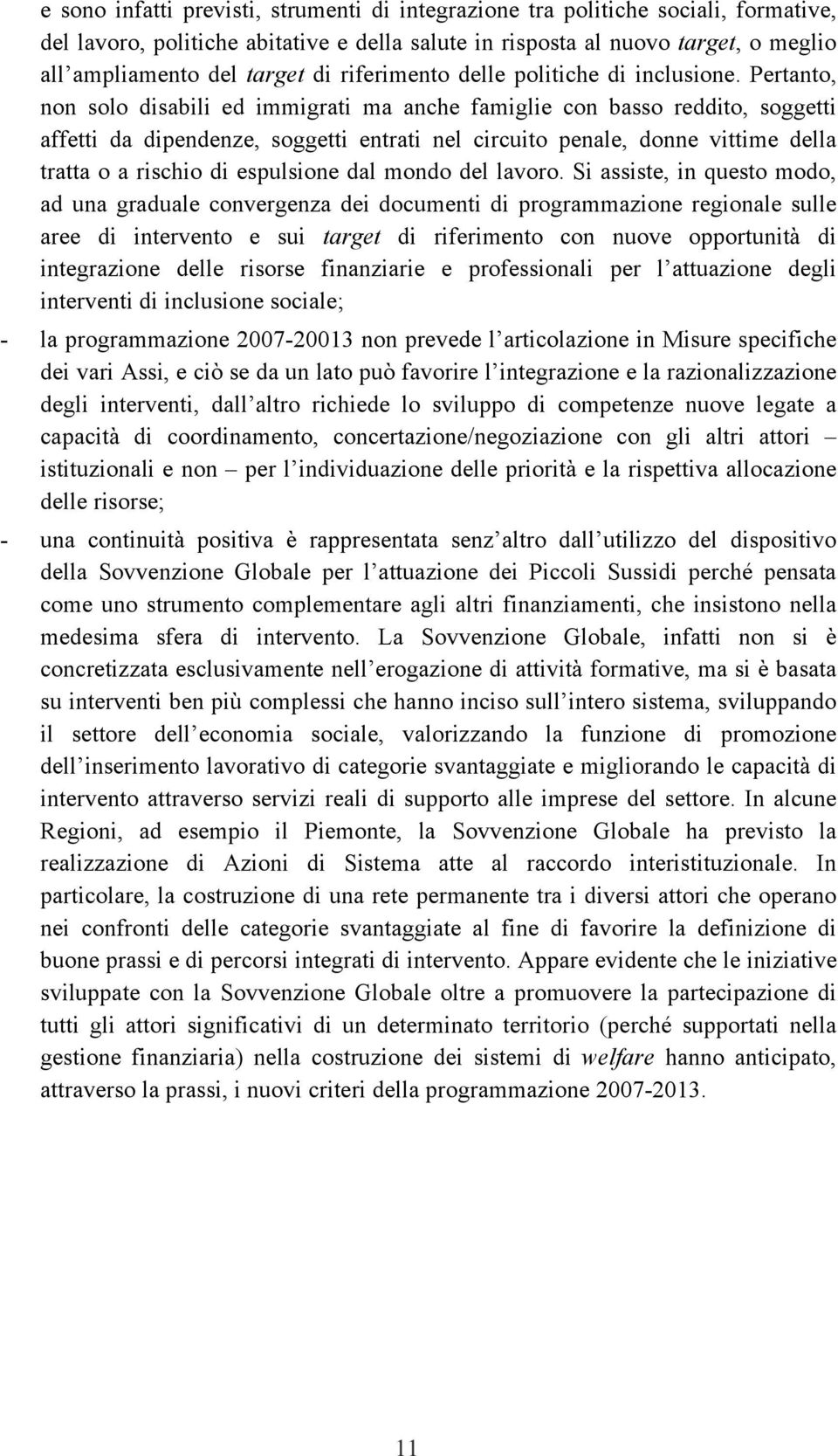 Pertanto, non solo disabili ed immigrati ma anche famiglie con basso reddito, soggetti affetti da dipendenze, soggetti entrati nel circuito penale, donne vittime della tratta o a rischio di