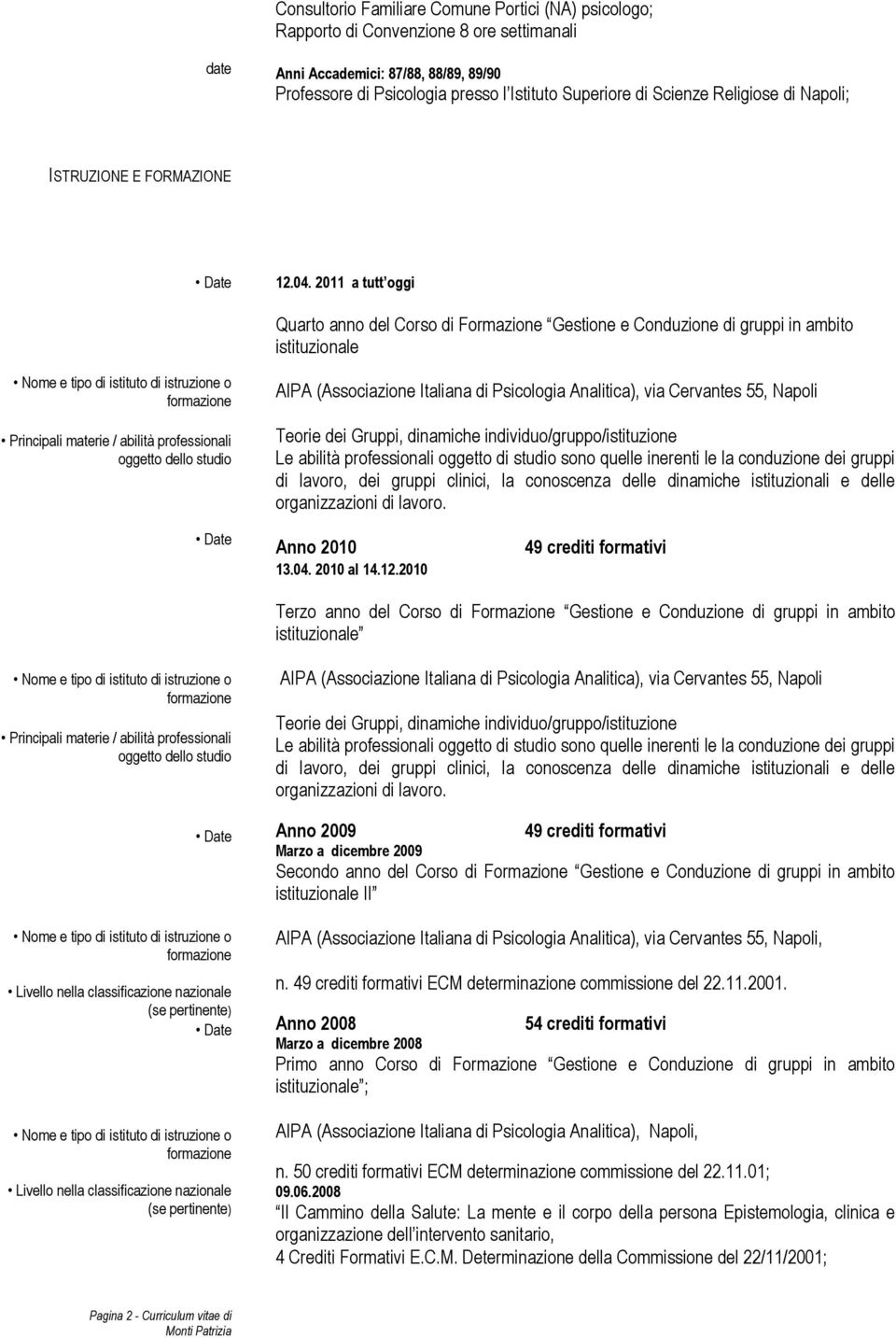 2011 a tutt oggi Quarto anno del Corso di Formazione Gestione e Conduzione di gruppi in ambito istituzionale Principali materie / abilità professionali oggetto dello studio AIPA (Associazione