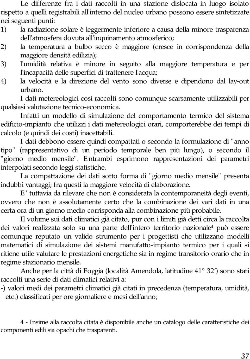 della maggiore densità edilizia); 3) l'umidità relativa è minore in seguito alla maggiore temperatura e per l'incapacità delle superfici di trattenere l'acqua; 4) la velocità e la direzione del vento