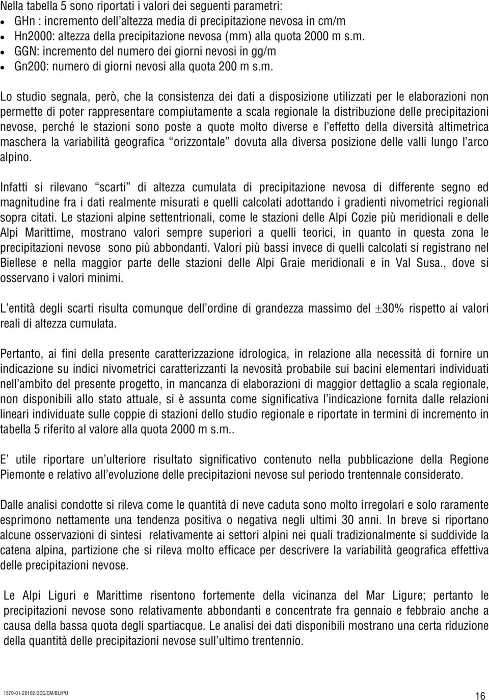 elaborazioni non permette di poter rappresentare compiutamente a scala regionale la distribuzione delle precipitazioni nevose, perché le stazioni sono poste a quote molto diverse e l effetto della