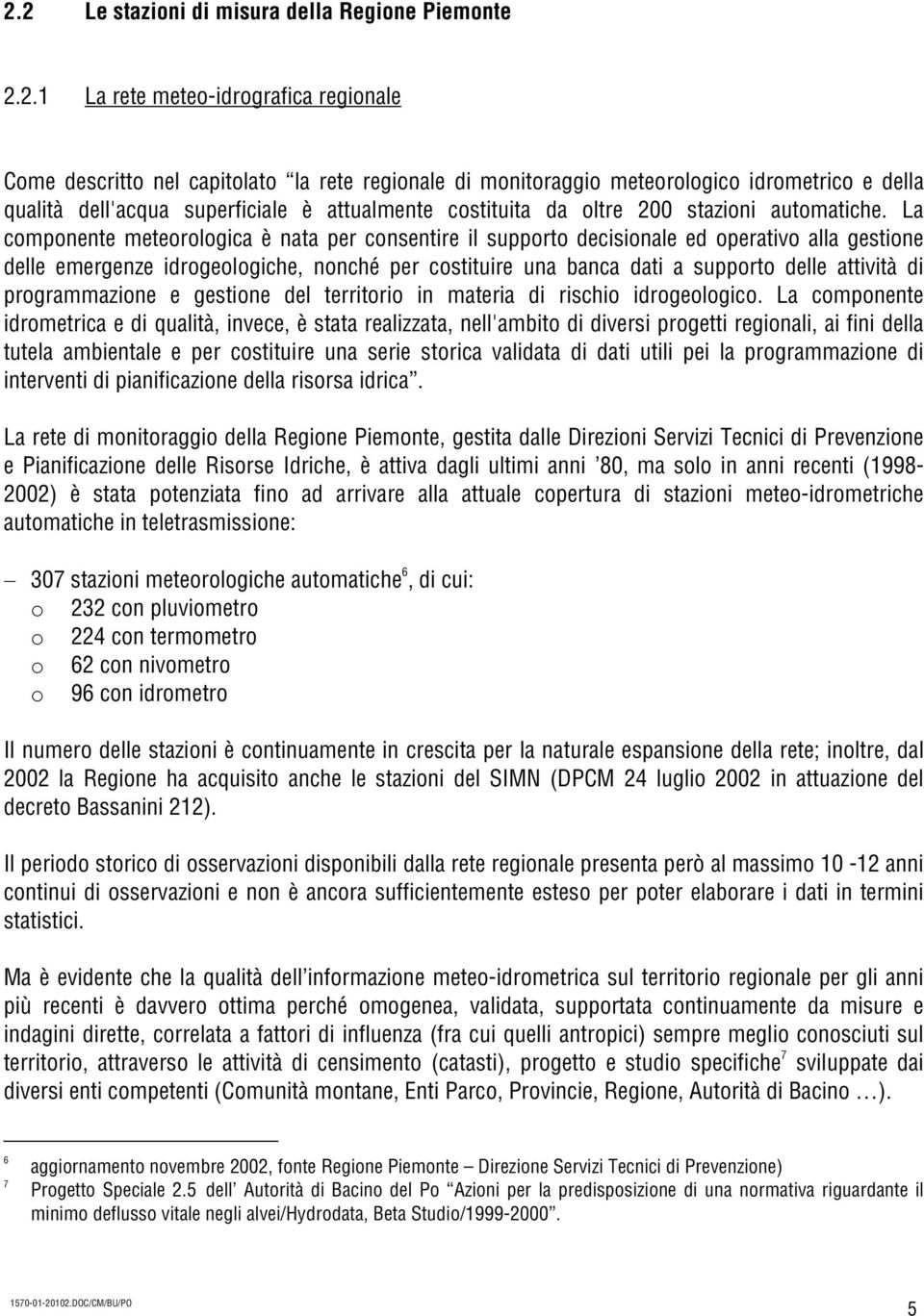 La componente meteorologica è nata per consentire il supporto decisionale ed operativo alla gestione delle emergenze idrogeologiche, nonché per costituire una banca dati a supporto delle attività di