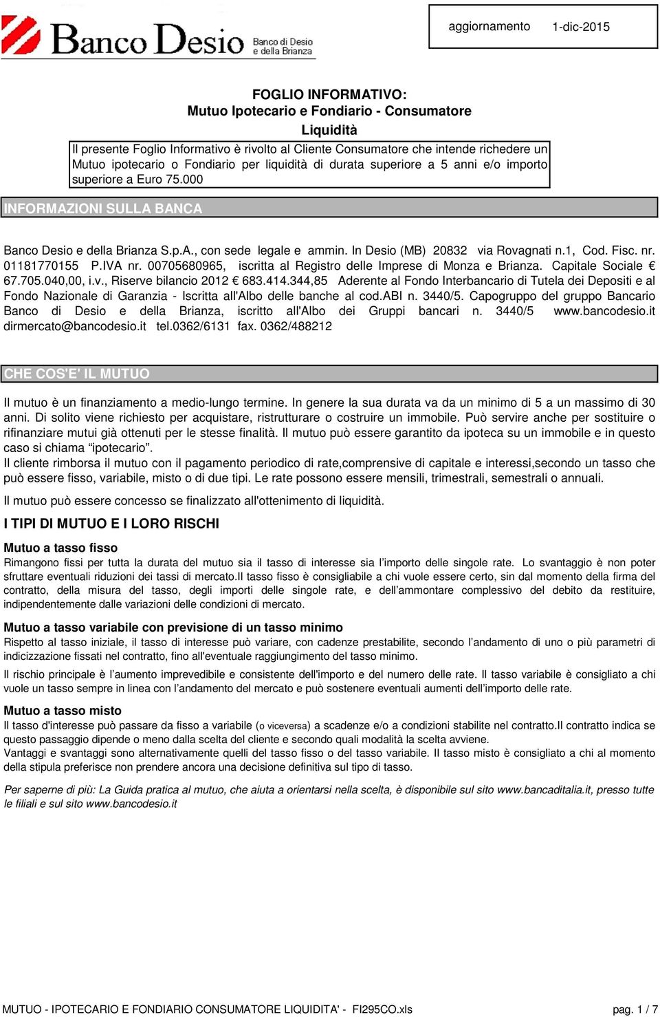 In Desio (MB) 20832 via Rovagnati n.1, Cod. Fisc. nr. 01181770155 P.IVA nr. 00705680965, iscritta al Registro delle Imprese di Monza e Brianza. Capitale Sociale 67.705.040,00, i.v., Riserve bilancio 2012 683.