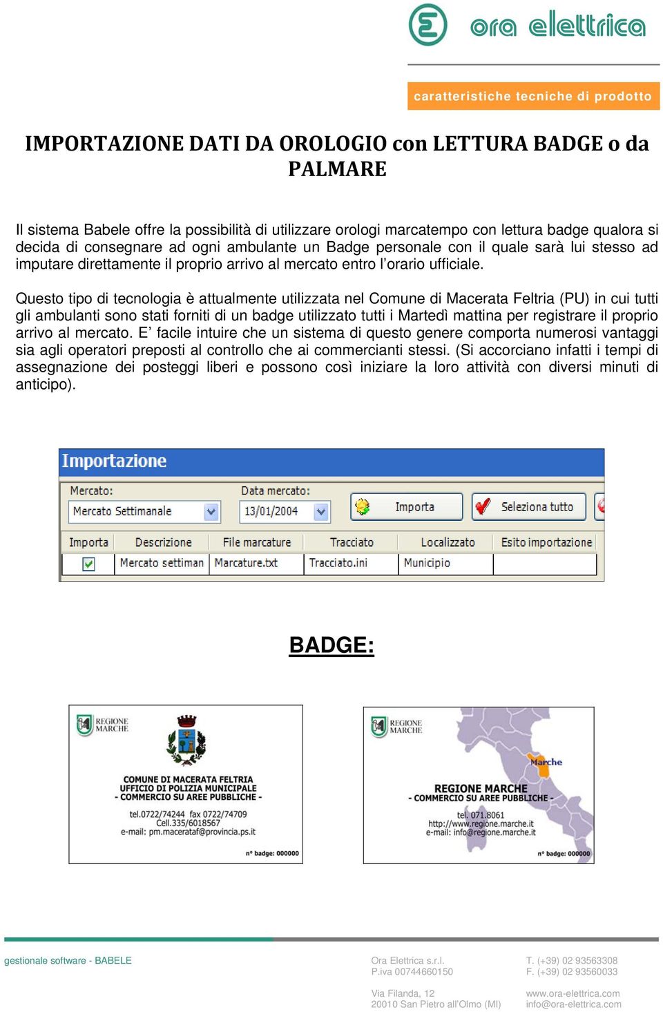 Questo tipo di tecnologia è attualmente utilizzata nel Comune di Macerata Feltria (PU) in cui tutti gli ambulanti sono stati forniti di un badge utilizzato tutti i Martedì mattina per registrare il