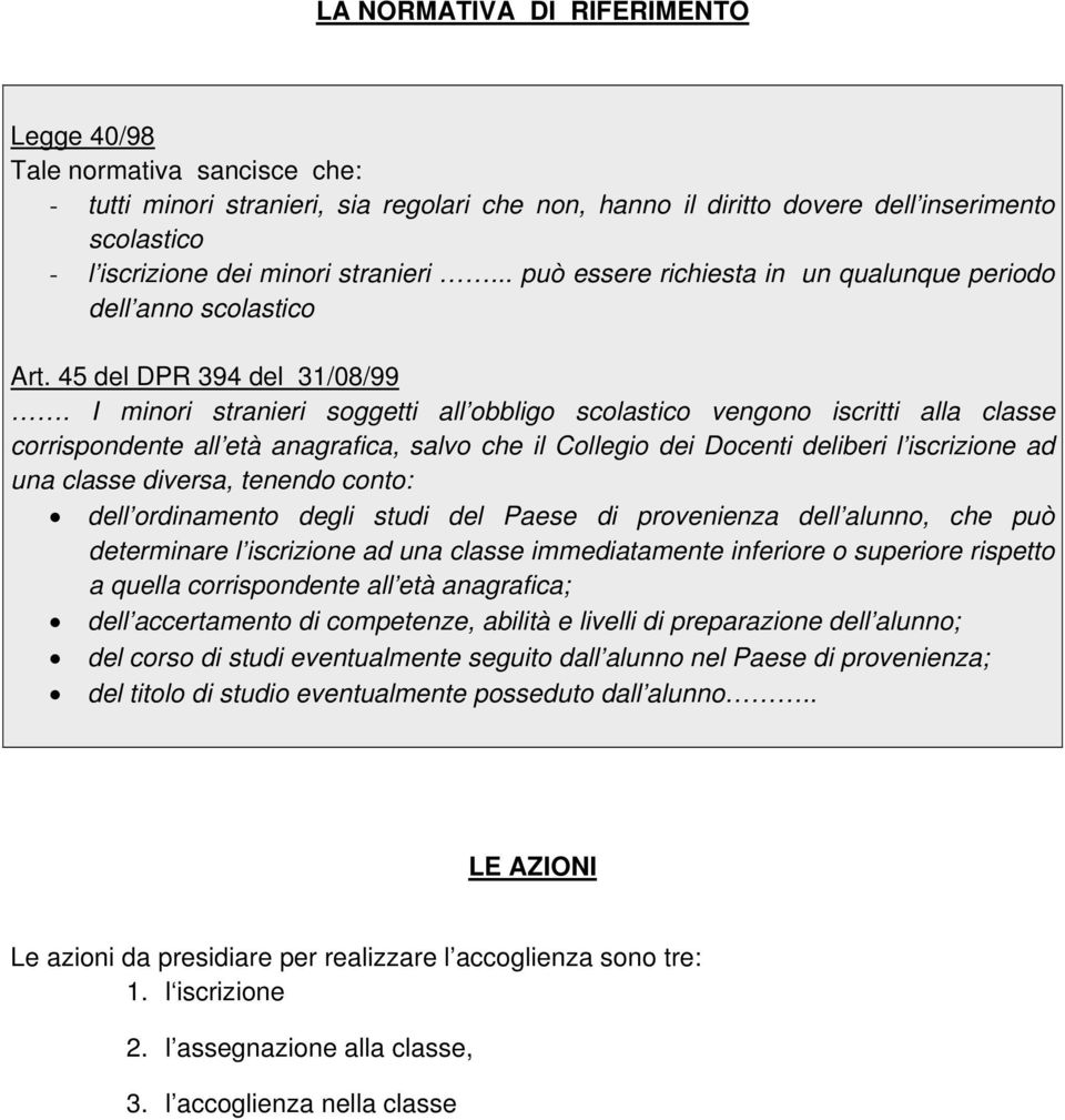 I minori stranieri soggetti all obbligo scolastico vengono iscritti alla classe corrispondente all età anagrafica, salvo che il Collegio dei Docenti deliberi l iscrizione ad una classe diversa,