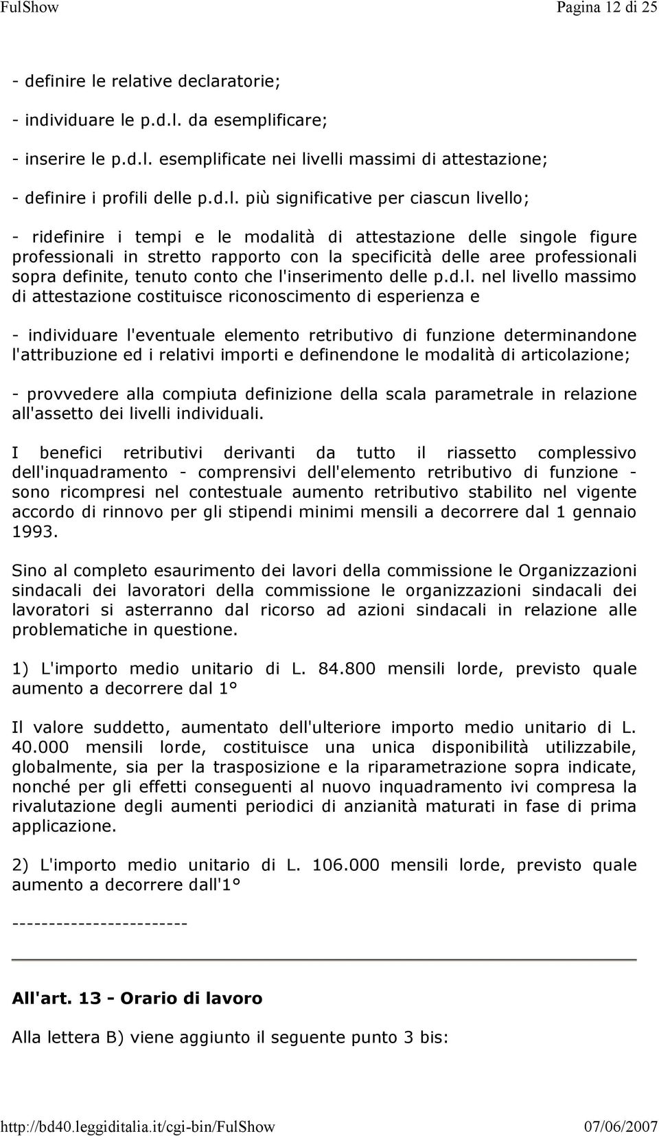 ciascun livello; - ridefinire i tempi e le modalità di attestazione delle singole figure professionali in stretto rapporto con la specificità delle aree professionali sopra definite, tenuto conto che