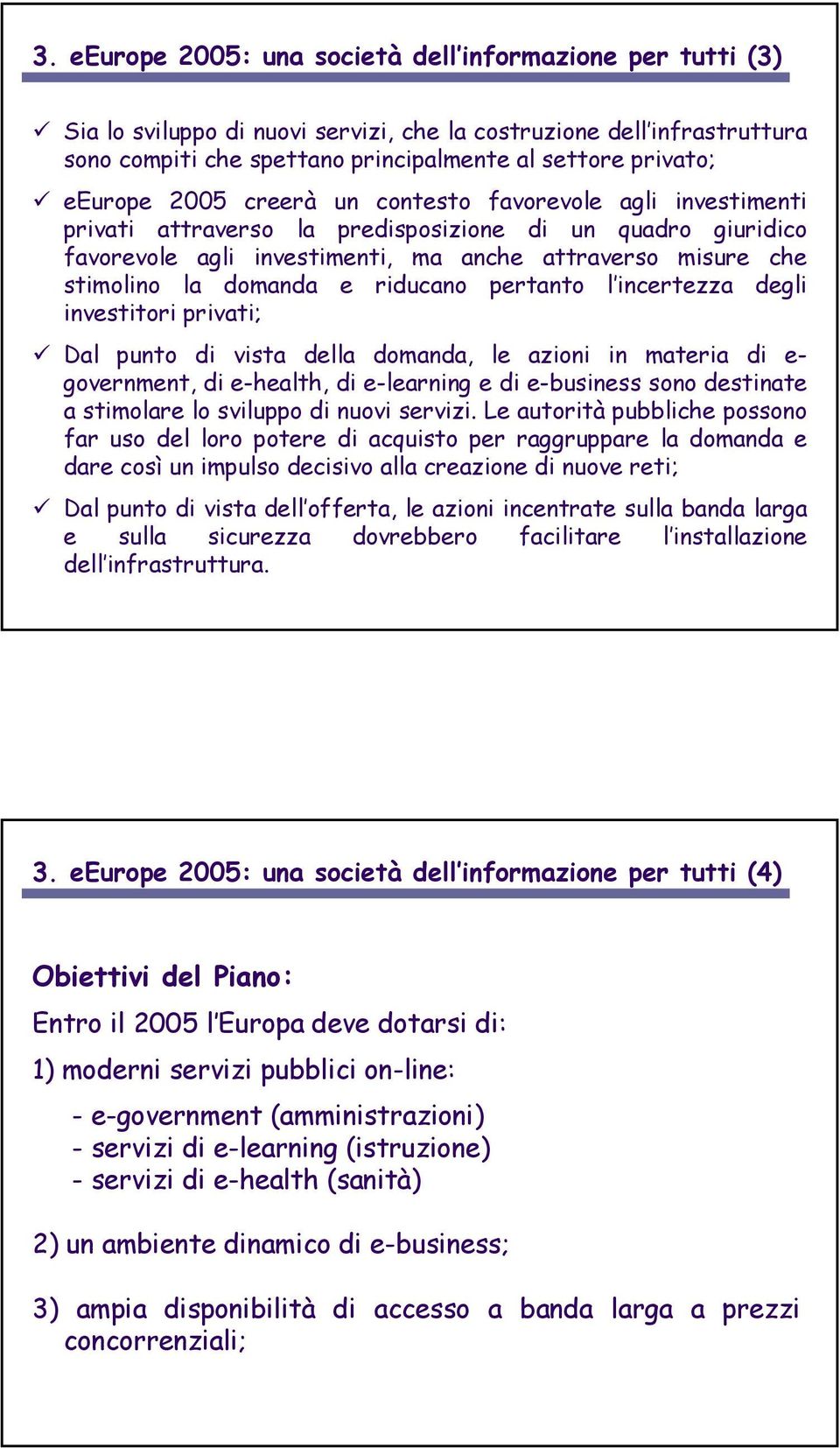 domanda e riducano pertanto l incertezza degli investitori privati; Dal punto di vista della domanda, le azioni in materia di e- government, di e-health, di e-learning e di e-business sono destinate