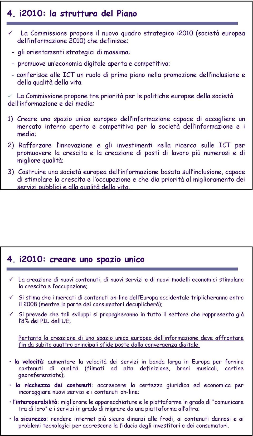 La Commissione propone tre priorità per le politiche europee della società dell informazione e dei media: 1) Creare uno spazio unico europeo dell informazione capace di accogliere un mercato interno