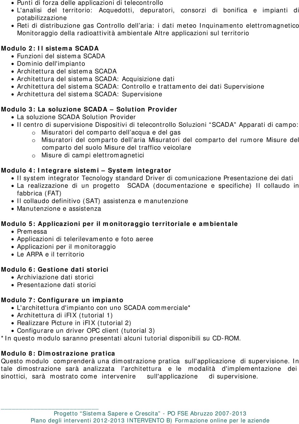 Architettura del sistema SCADA Architettura del sistema SCADA: Acquisizione dati Architettura del sistema SCADA: Controllo e trattamento dei dati Supervisione Architettura del sistema SCADA: