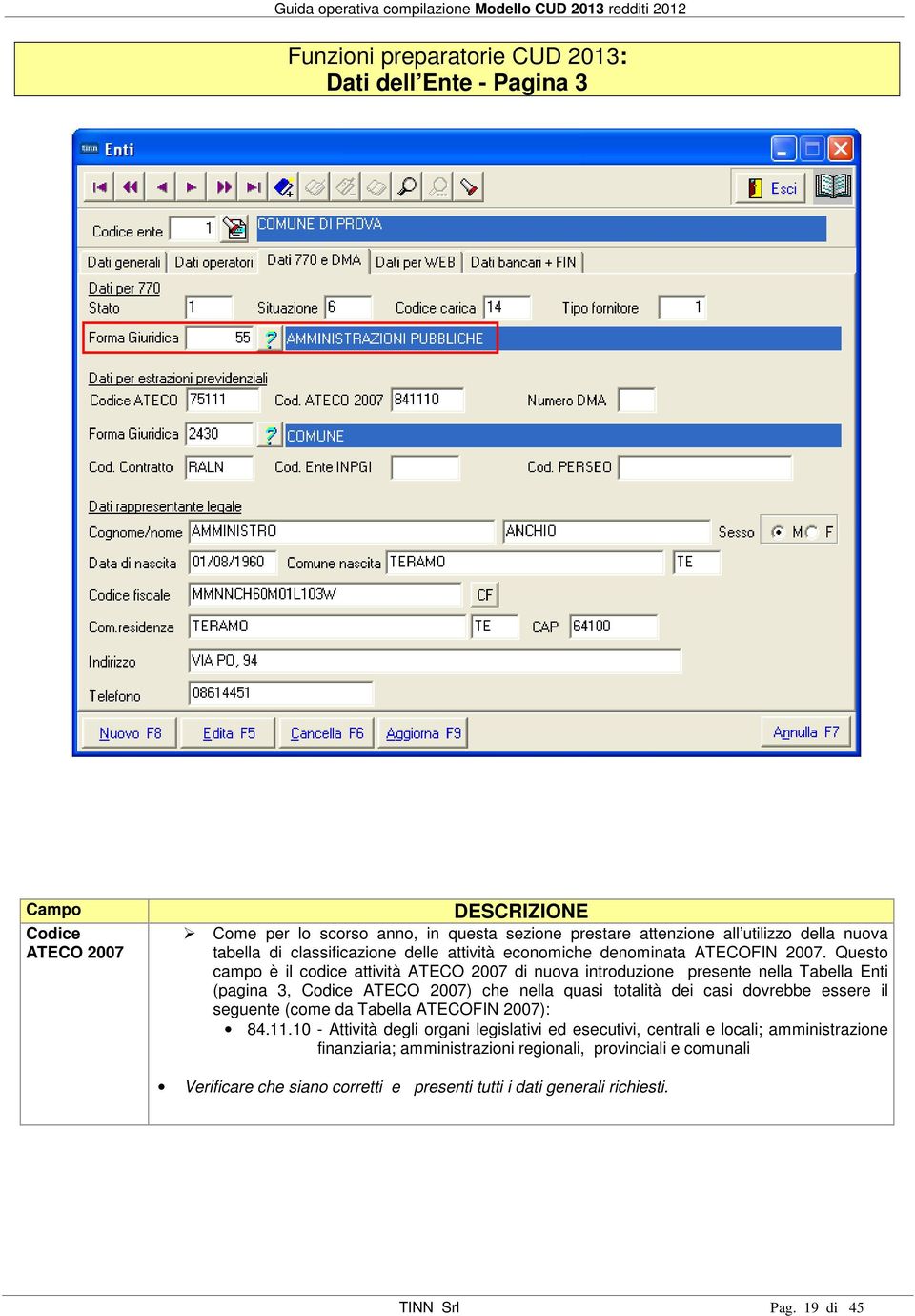 Questo campo è il codice attività ATECO 2007 di nuova introduzione presente nella Tabella Enti (pagina 3, Codice ATECO 2007) che nella quasi totalità dei casi dovrebbe essere il