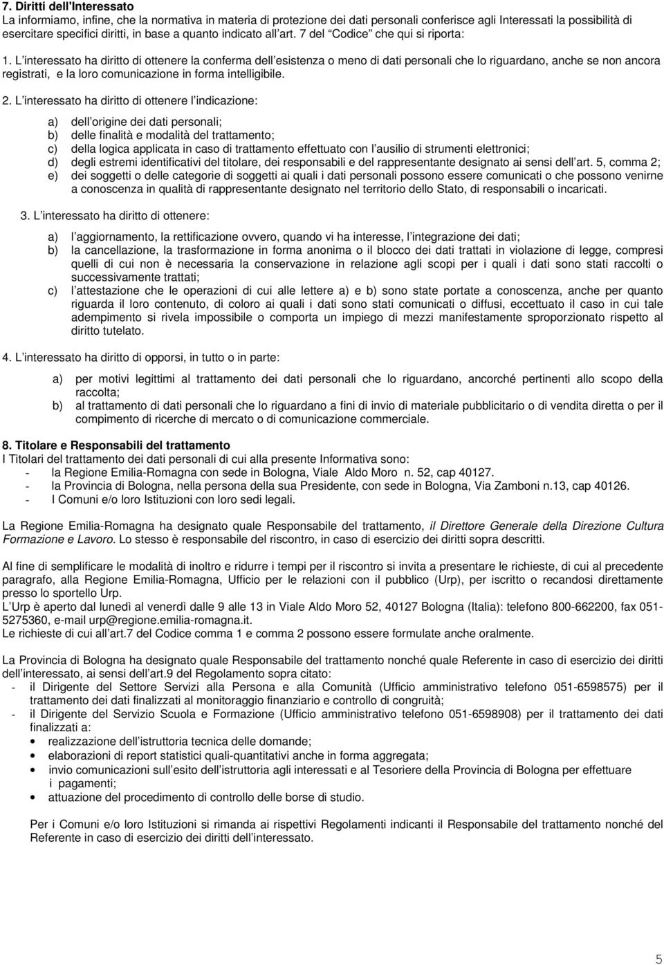 L interessato ha diritto di ottenere la conferma dell esistenza o meno di dati personali che lo riguardano, anche se non ancora registrati, e la loro comunicazione in forma intelligibile. 2.