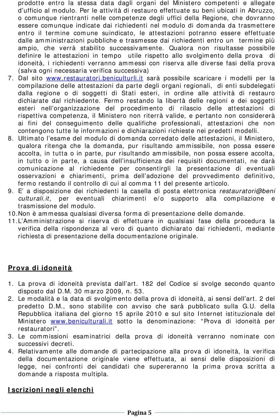 di domanda da trasmettere entro il termine comune suindicato, le attestazioni potranno essere effettuate dalle amministrazioni pubbliche e trasmesse dai richiedenti entro un termine più ampio, che