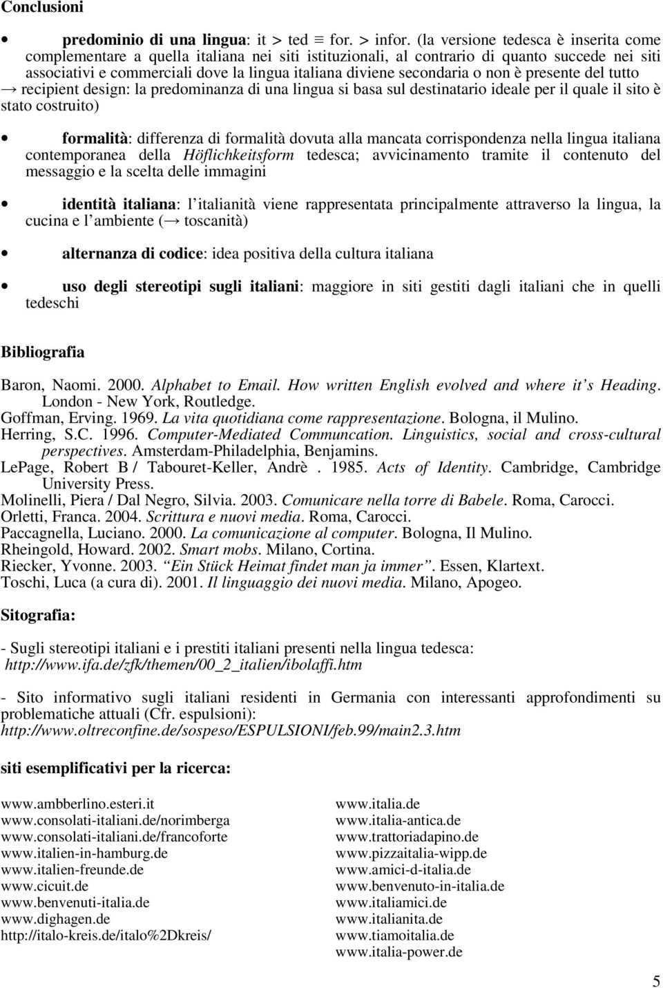 secondaria o non è presente del tutto recipient design: la predominanza di una lingua si basa sul destinatario ideale per il quale il sito è stato costruito) formalità: differenza di formalità dovuta