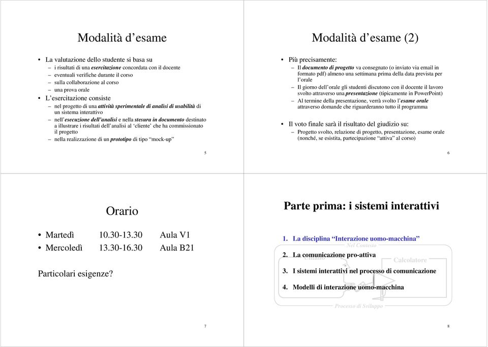 risultati dell analisi al cliente che ha commissionato il progetto nella realizzazione di un prototipo di tipo mock-up Modalità d esame (2) Più precisamente: Il documento di progetto va consegnato (o