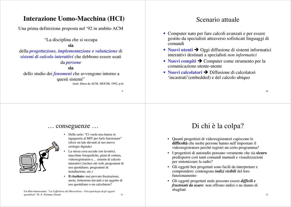 6) 9 Scenario attuale Computer nato per fare calcoli avanzati e per essere gestito da specialisti attraverso sofisticati linguaggi di comandi Nuovi utenti Oggi diffusione di sistemi informatici