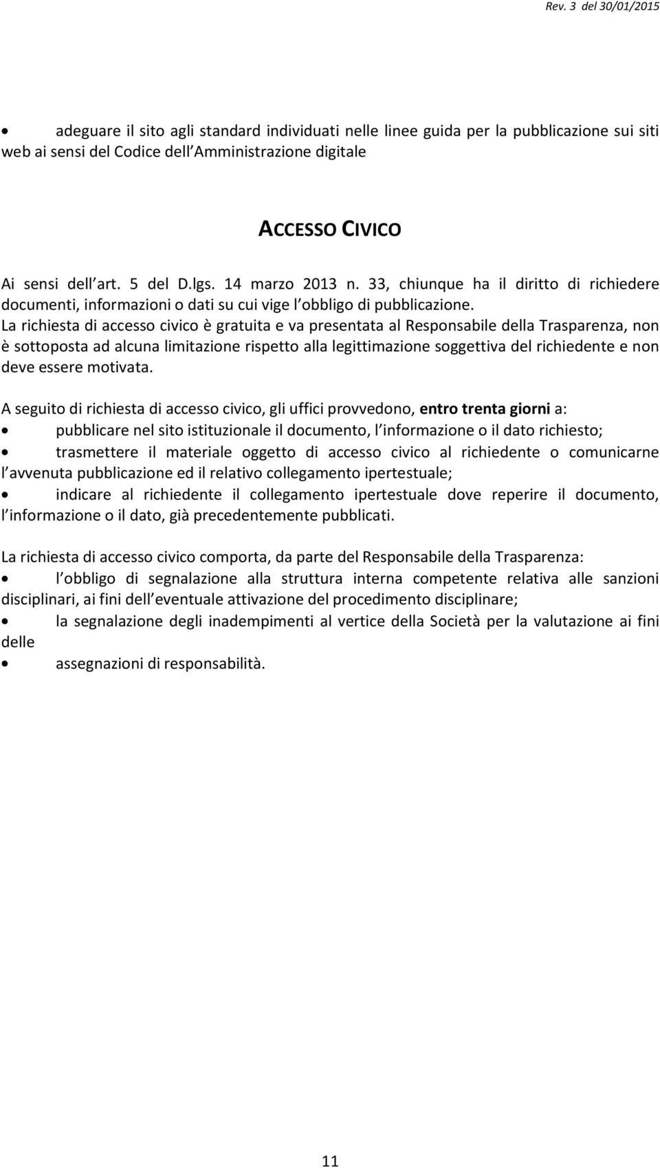 La richiesta di accesso civico è gratuita e va presentata al Responsabile della Trasparenza, non è sottoposta ad alcuna limitazione rispetto alla legittimazione soggettiva del richiedente e non deve