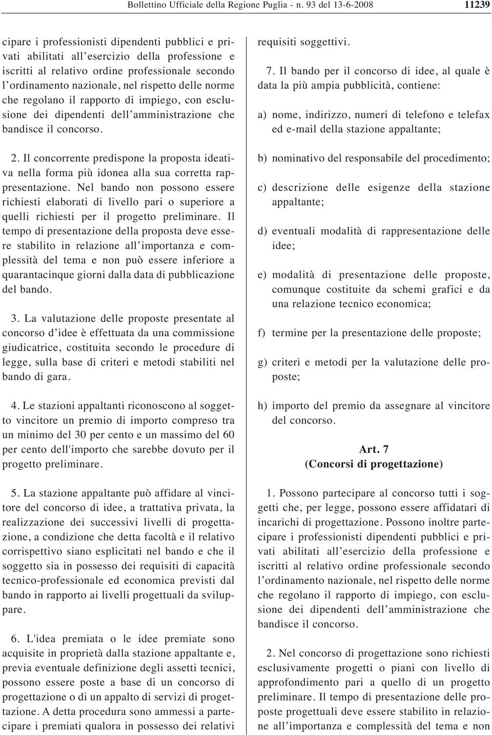 rispetto delle norme che regolano il rapporto di impiego, con esclusione dei dipendenti dell amministrazione che bandisce il concorso. 2.