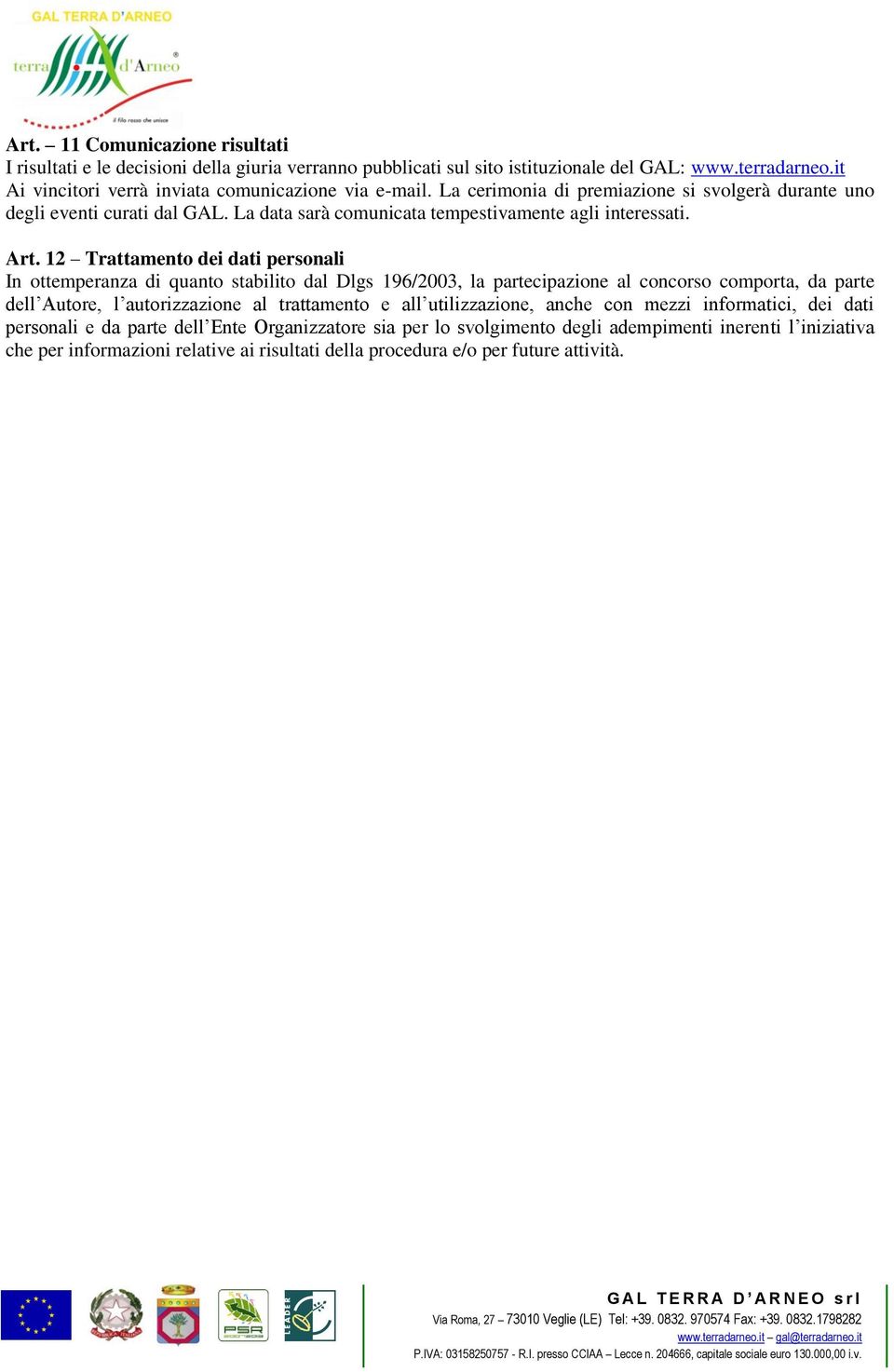 Art. 12 Trattamento dei dati personali In ottemperanza di quanto stabilito dal Dlgs 196/2003, la partecipazione al concorso comporta, da parte dell Autore, l autorizzazione al trattamento e all