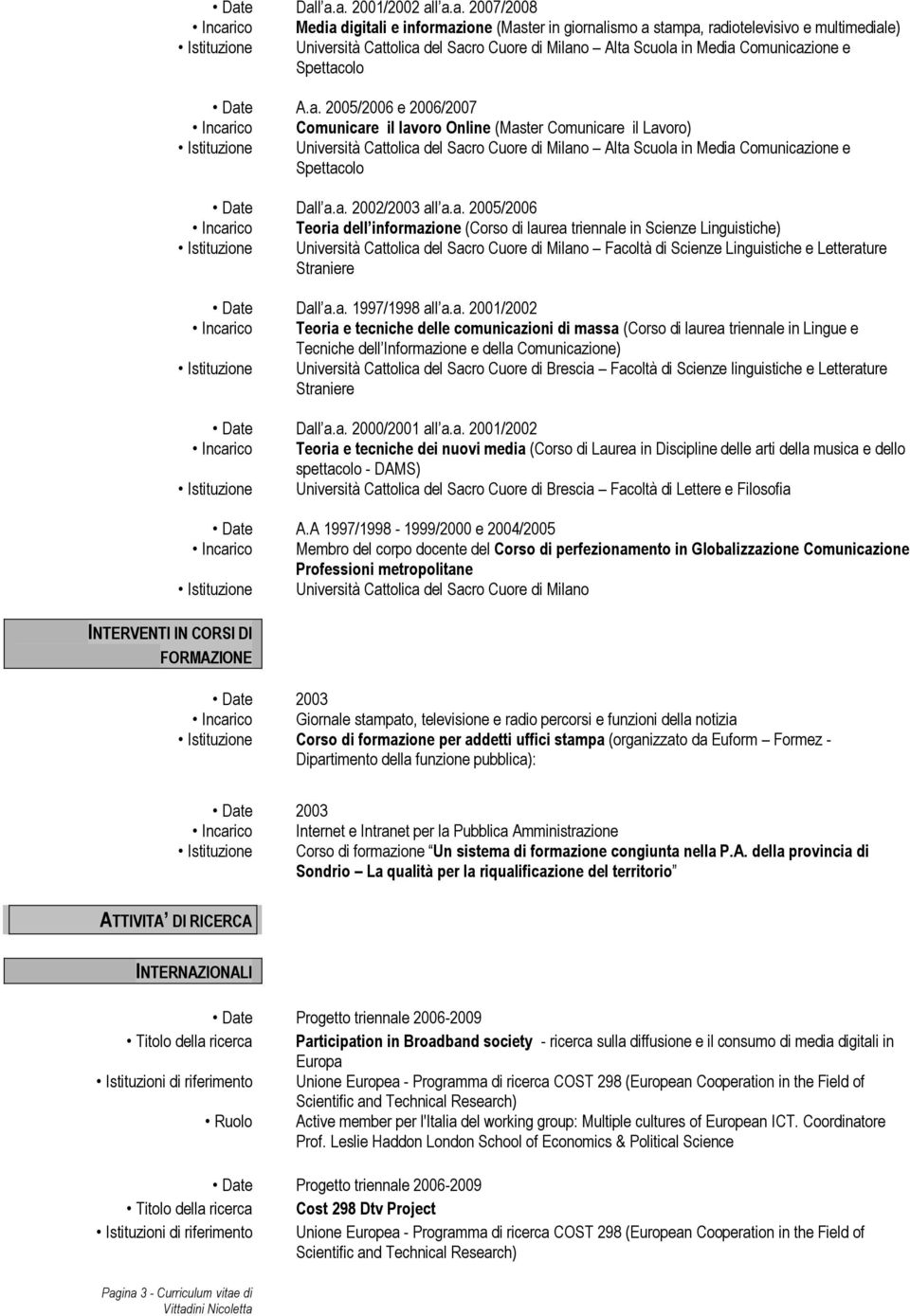 Milano Alta Scuola in Media Comunicazione e Spettacolo Date A.a. 2005/2006 e 2006/2007 Incarico Comunicare il lavoro Online (Master Comunicare il Lavoro) Istituzione Università Cattolica del Sacro