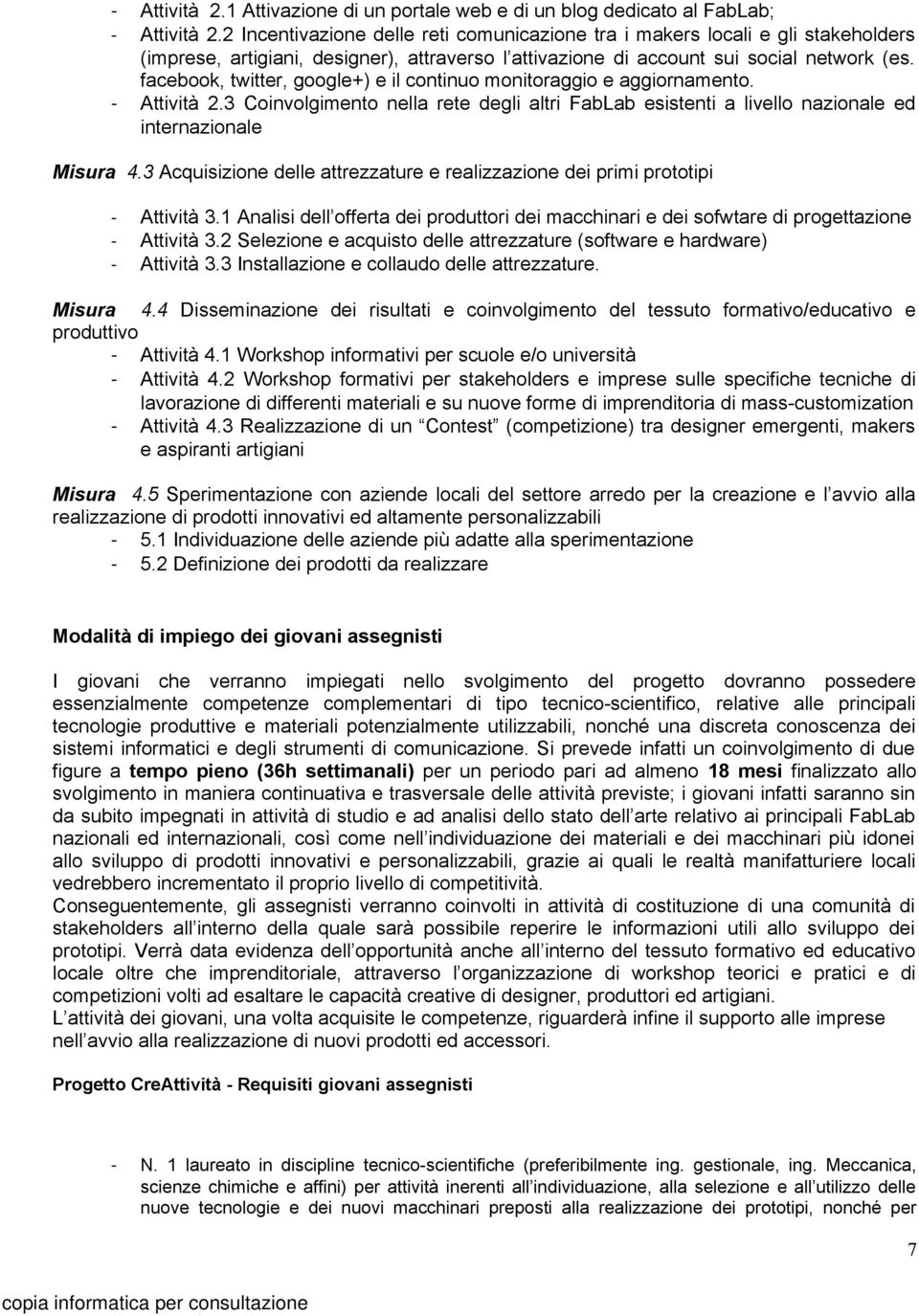 facebook, twitter, google+) e il continuo monitoraggio e aggiornamento. Attività 2.3 Coinvolgimento nella rete degli altri FabLab esistenti a livello nazionale ed internazionale Misura 4.