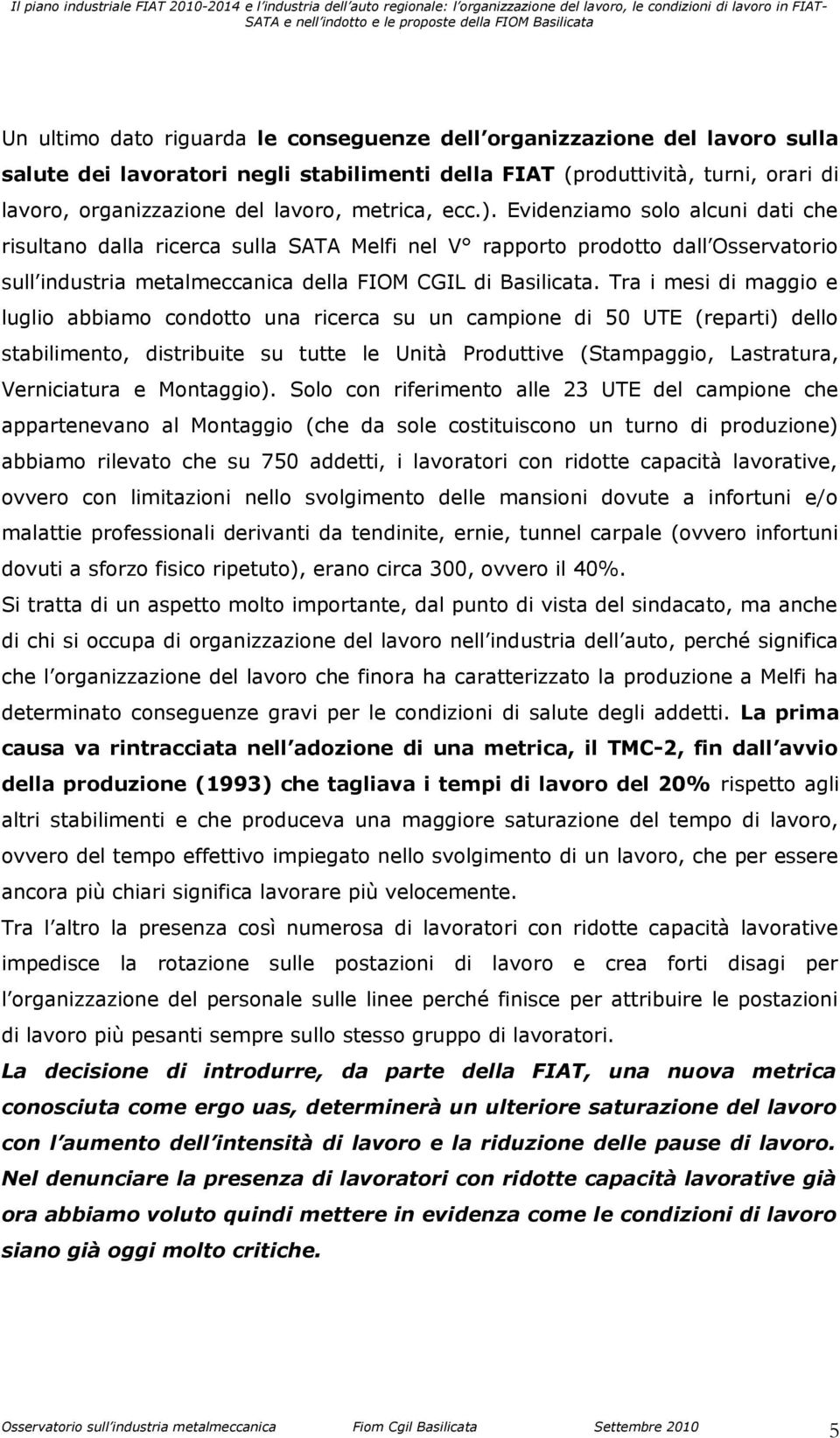 Tra i mesi di maggio e luglio abbiamo condotto una ricerca su un campione di 50 UTE (reparti) dello stabilimento, distribuite su tutte le Unità Produttive (Stampaggio, Lastratura, Verniciatura e