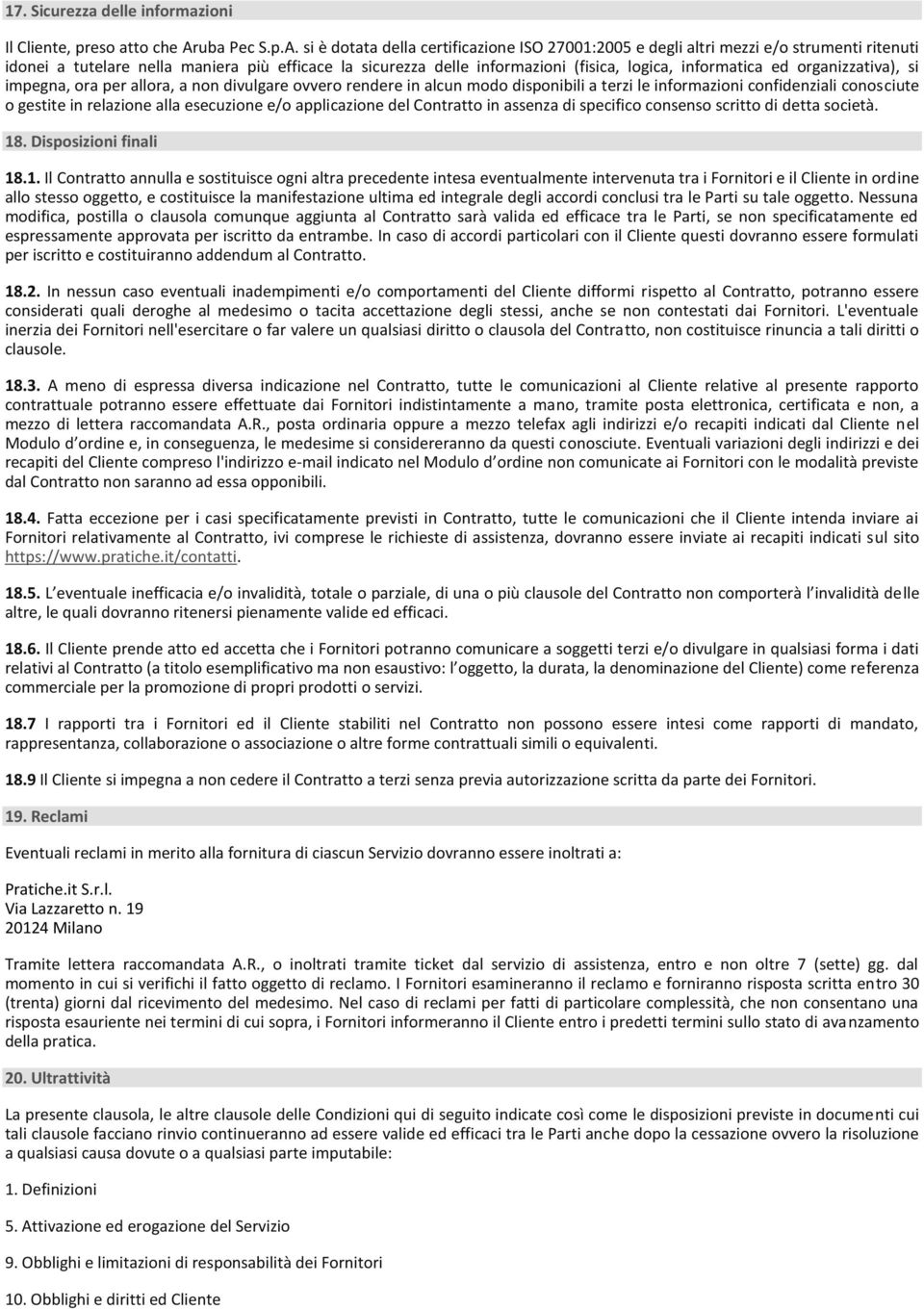 si è dotata della certificazione ISO 27001:2005 e degli altri mezzi e/o strumenti ritenuti idonei a tutelare nella maniera più efficace la sicurezza delle informazioni (fisica, logica, informatica ed