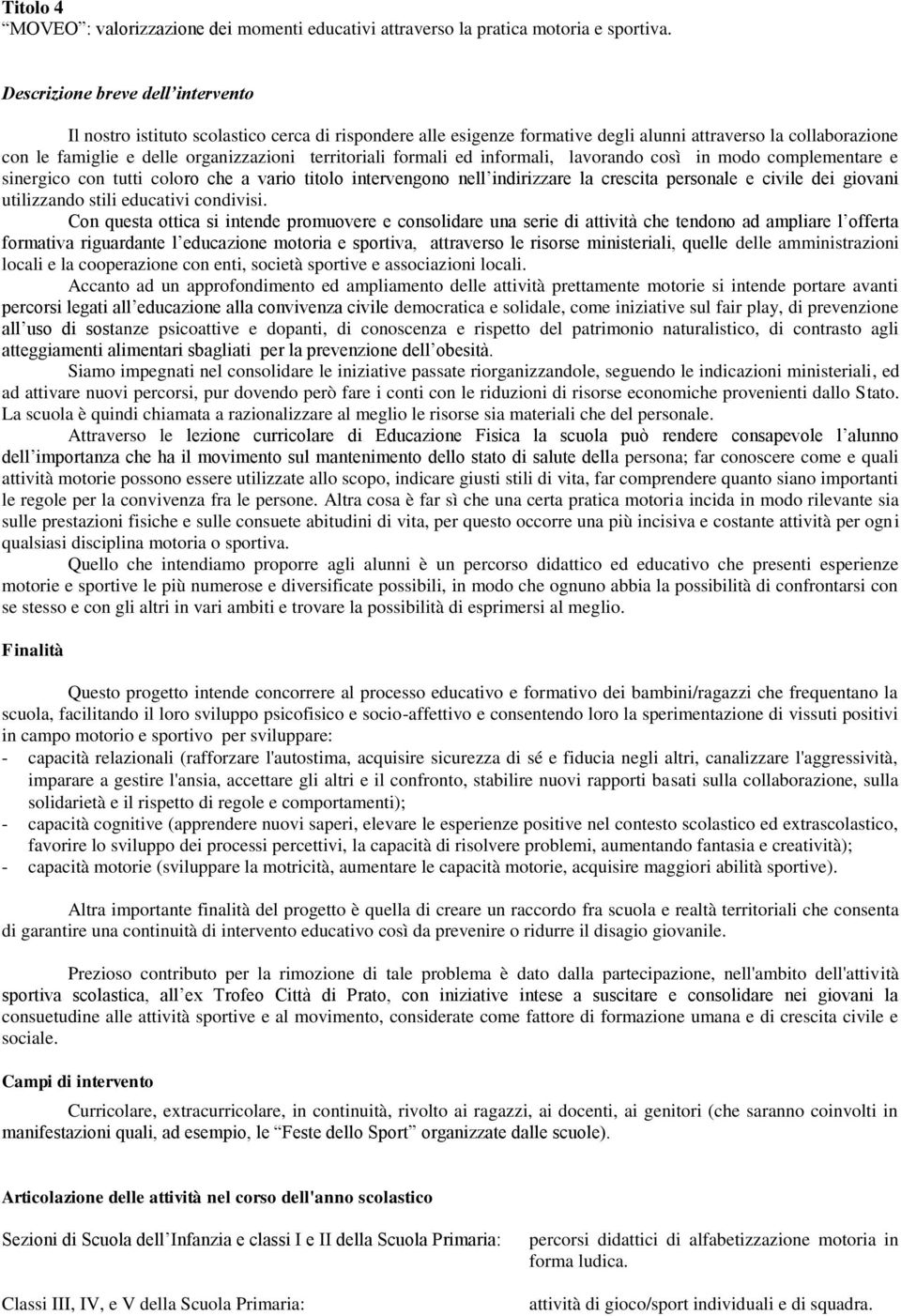 territoriali formali ed informali, lavorando così in modo complementare e sinergico con tutti coloro che a vario titolo intervengono nell indirizzare la crescita personale e civile dei giovani