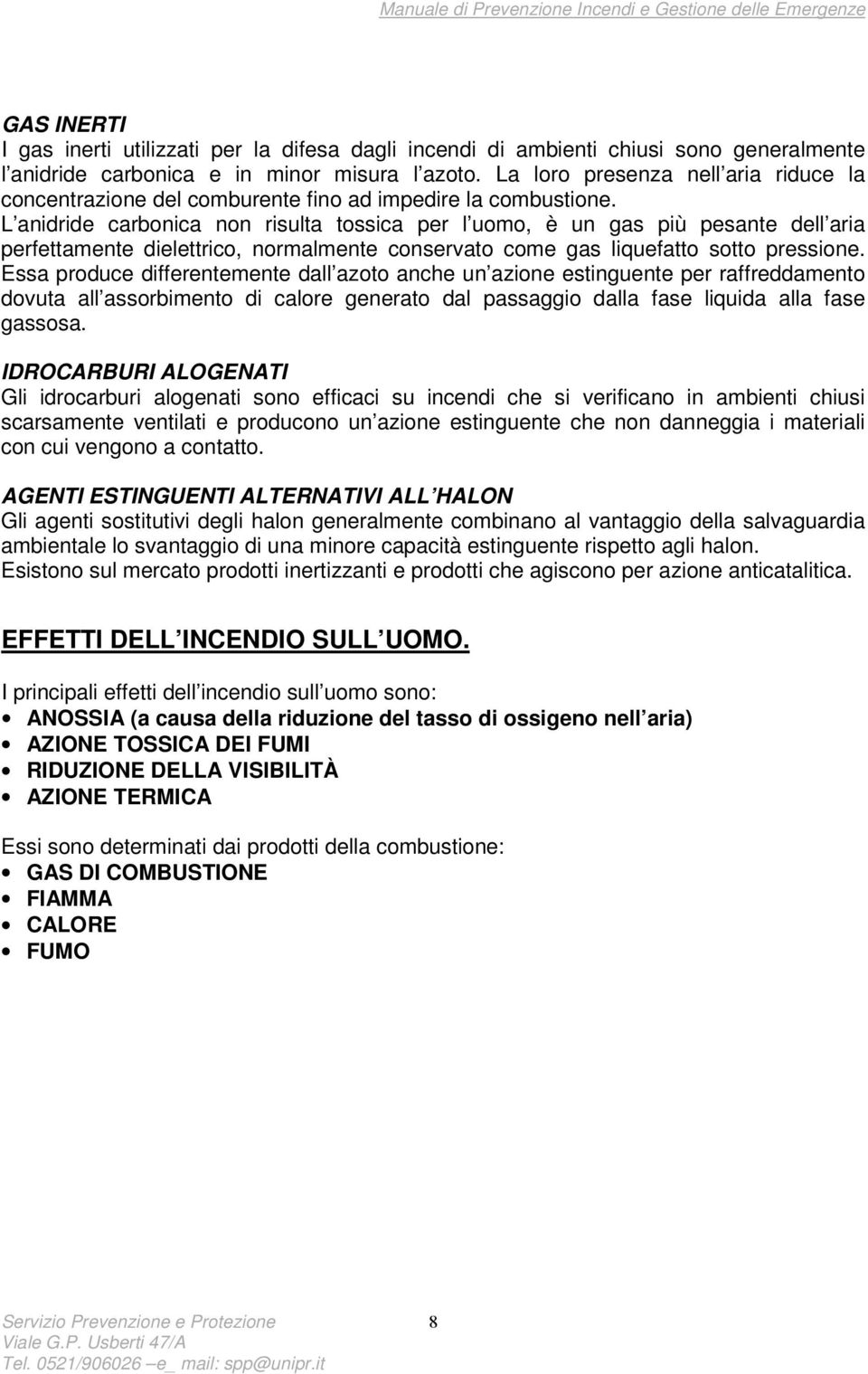 L anidride carbonica non risulta tossica per l uomo, è un gas più pesante dell aria perfettamente dielettrico, normalmente conservato come gas liquefatto sotto pressione.