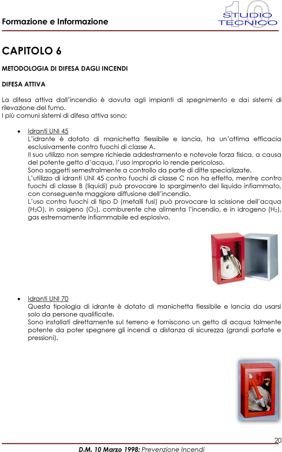 Il suo utilizzo non sempre richiede addestramento e notevole forza fisica, a causa del potente getto d acqua, l uso improprio lo rende pericoloso.