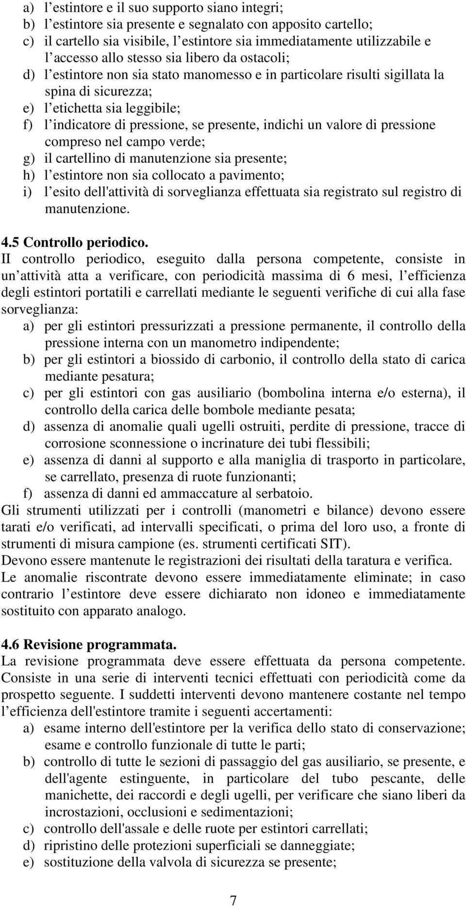 presente, indichi un valore di pressione compreso nel campo verde; g) il cartellino di manutenzione sia presente; h) l estintore non sia collocato a pavimento; i) l esito dell'attività di