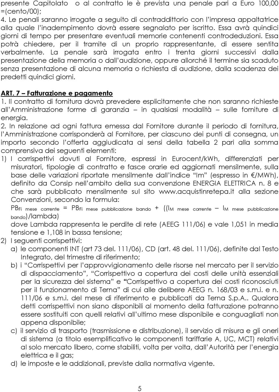 Essa avrà quindici giorni di tempo per presentare eventuali memorie contenenti controdeduzioni. Essa potrà chiedere, per il tramite di un proprio rappresentante, di essere sentita verbalmente.