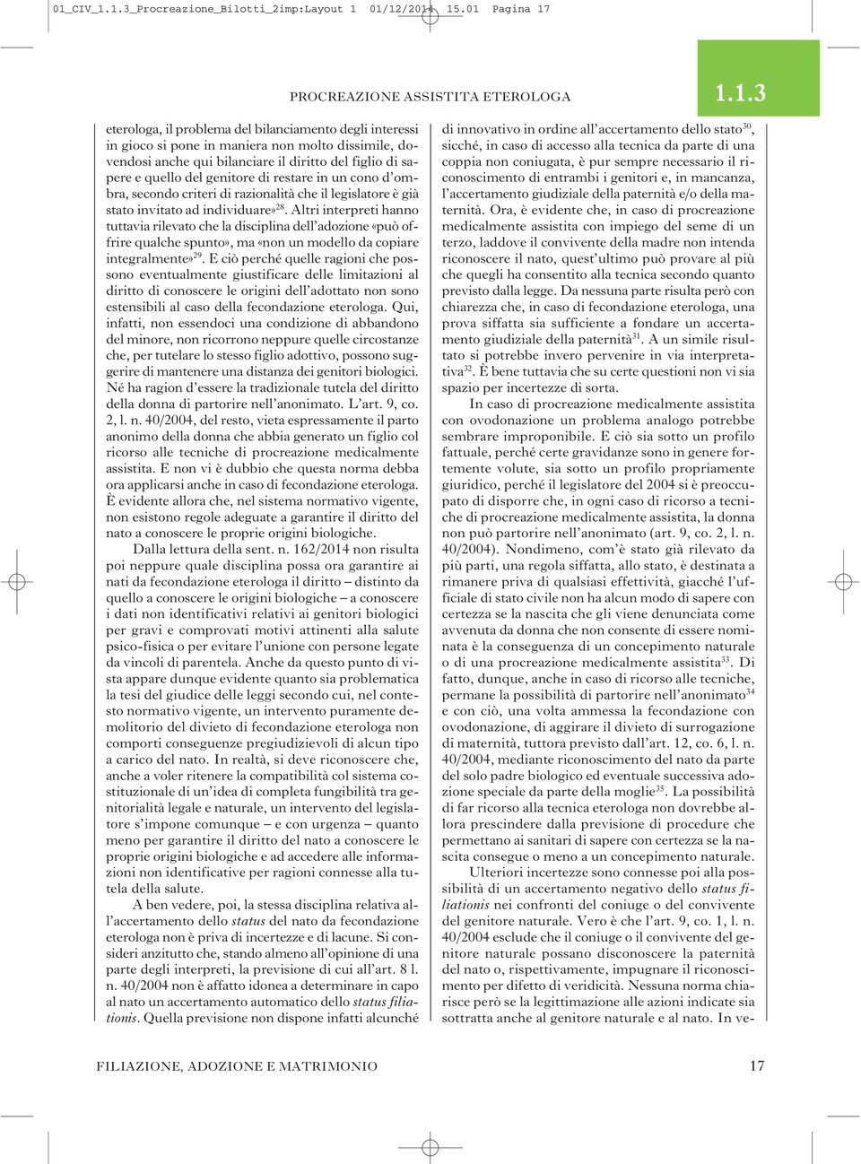 figlio di sapere e quello del genitore di restare in un cono d ombra, secondo criteri di razionalità che il legislatore è già stato invitato ad individuare» 28.