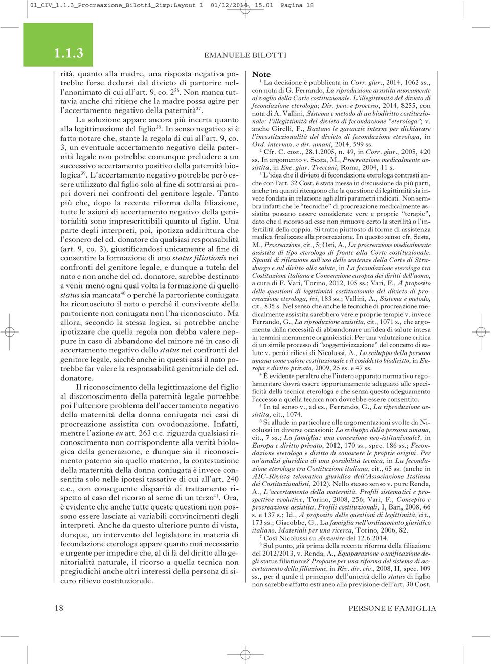 Non manca tuttavia anche chi ritiene che la madre possa agire per l accertamento negativo della paternità 37. La soluzione appare ancora più incerta quanto alla legittimazione del figlio 38.