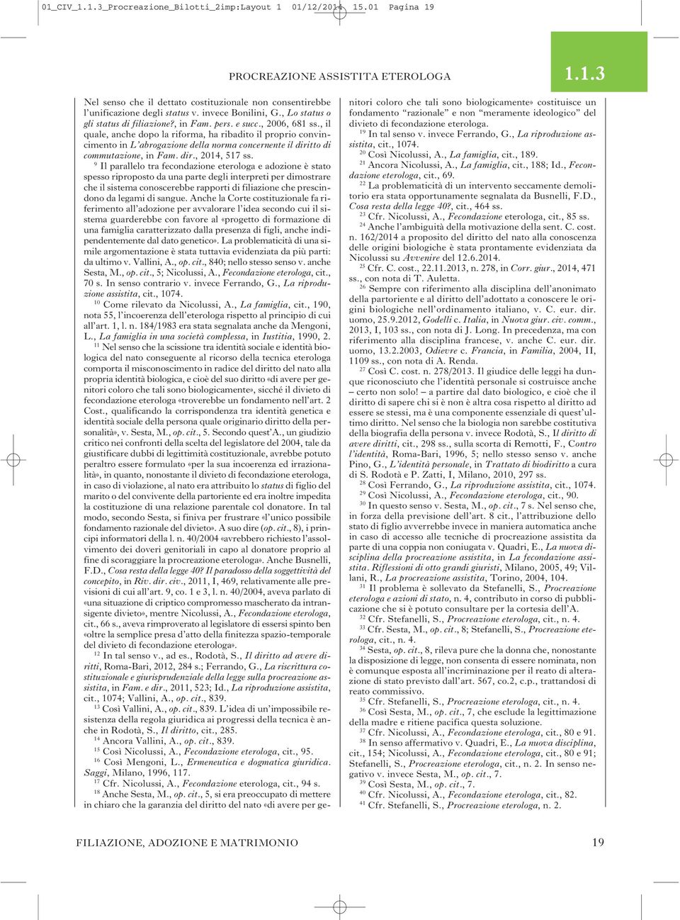 , il quale, anche dopo la riforma, ha ribadito il proprio convincimento in L abrogazione della norma concernente il diritto di commutazione, in Fam. dir., 2014, 517 ss.