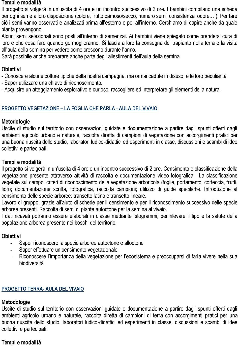 Per fare ciò i semi vanno osservati e analizzati prima all esterno e poi all interno. Cerchiamo di capire anche da quale pianta provengono. Alcuni semi selezionati sono posti all interno di semenzai.