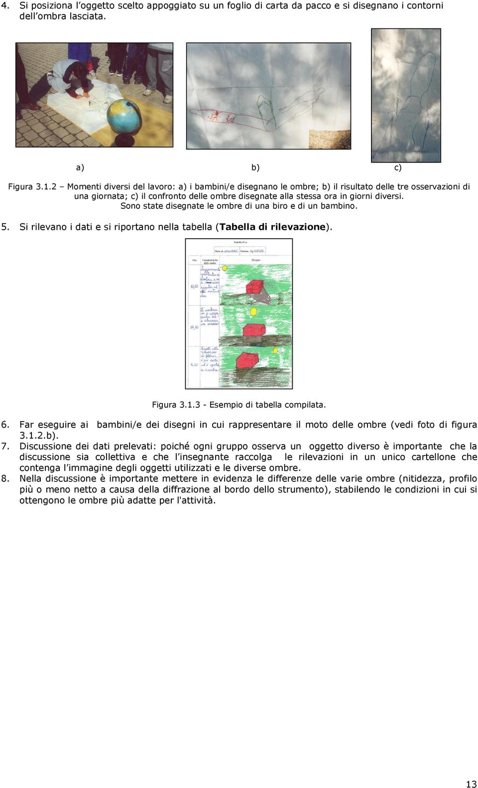 Sono state disegnate le ombre di una biro e di un bambino. 5. Si rilevano i dati e si riportano nella tabella (Tabella di rilevazione). Figura 3.1.3 - Esempio di tabella compilata. 6.