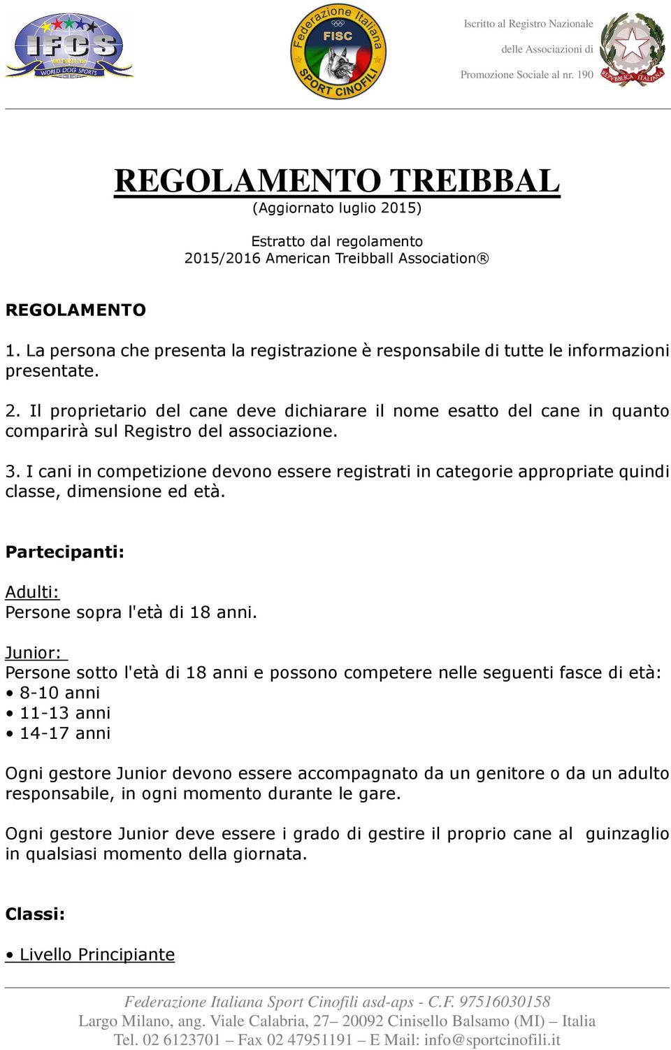 Il proprietario del cane deve dichiarare il nome esatto del cane in quanto comparirà sul Registro del associazione. 3.