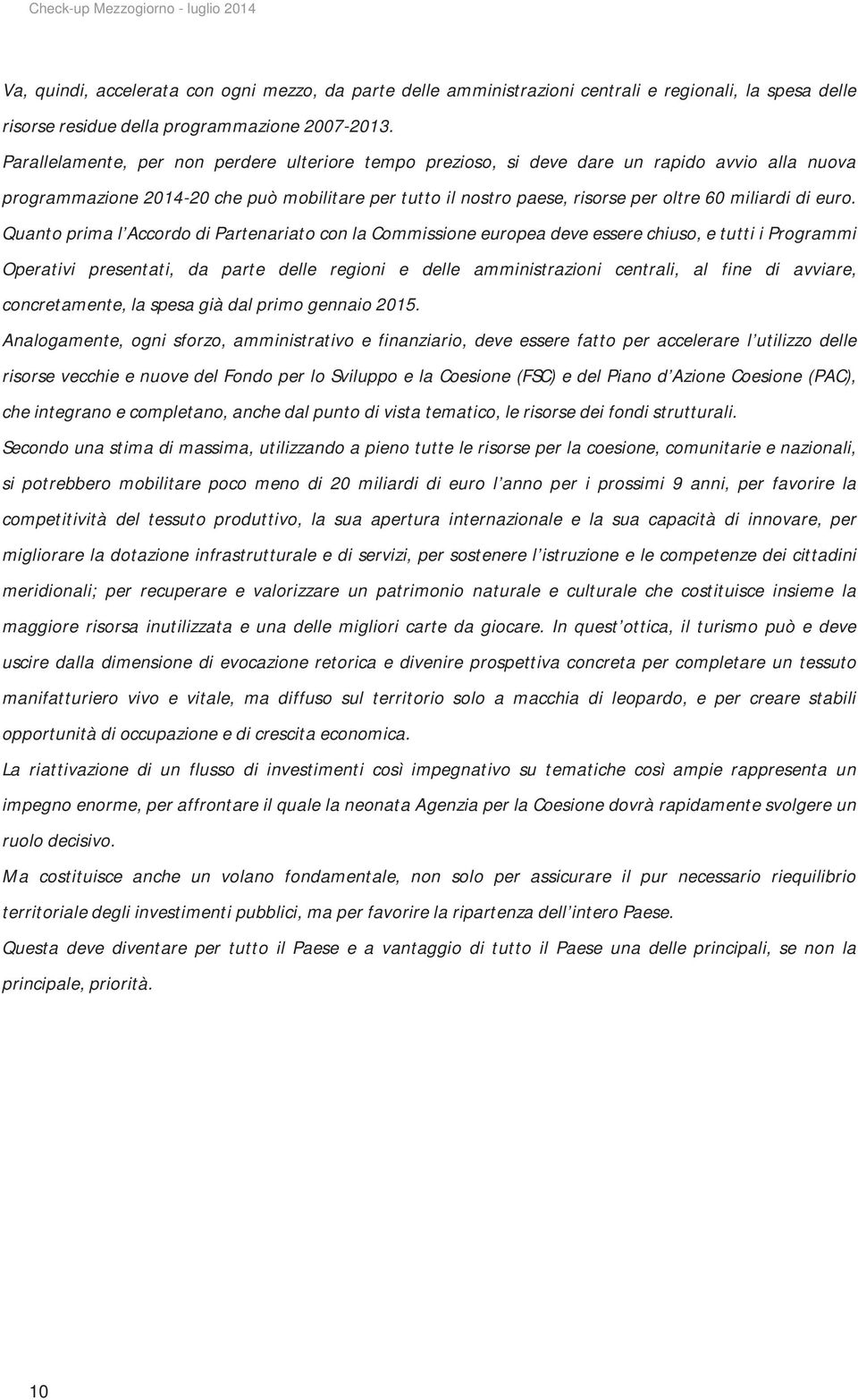 euro. Quanto prima l Accordo di Partenariato con la Commissione europea deve essere chiuso, e tutti i Programmi Operativi presentati, da parte delle regioni e delle amministrazioni centrali, al fine