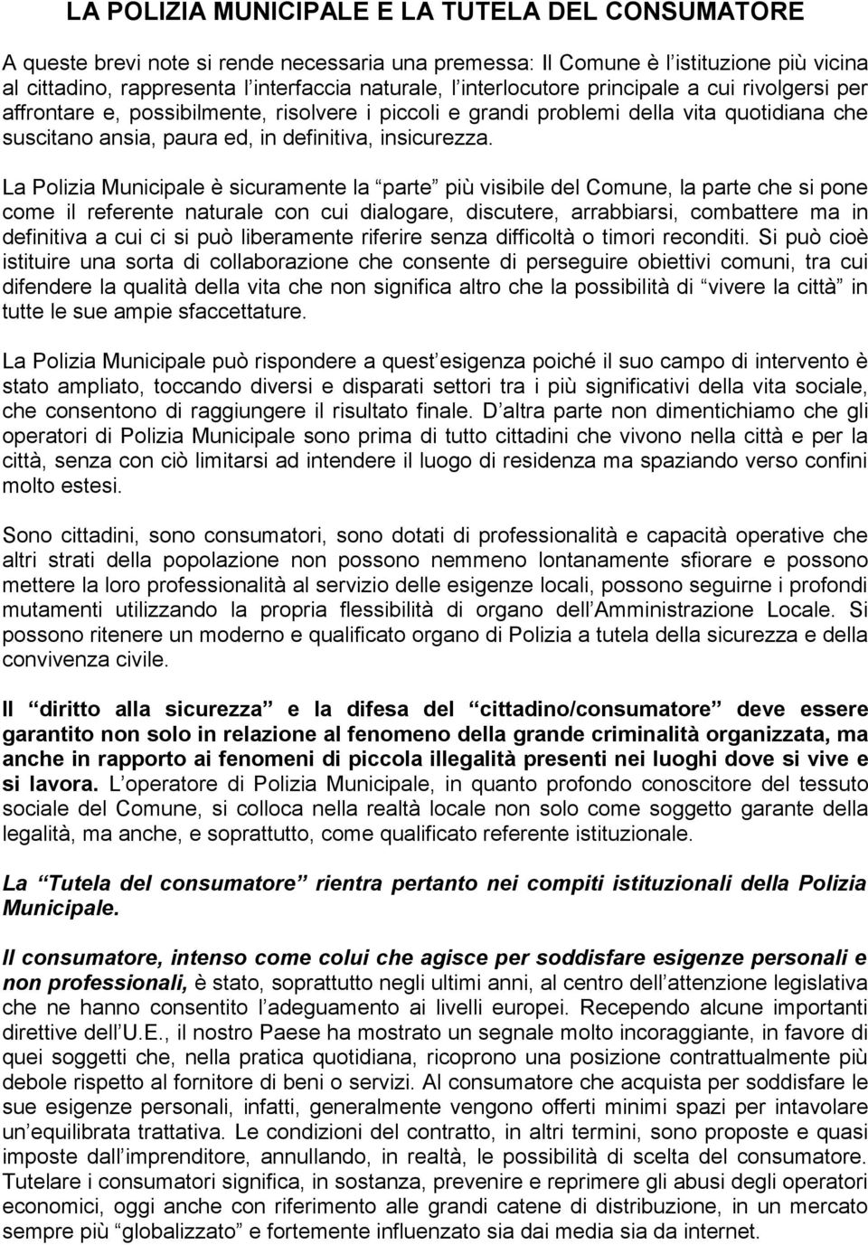 La Polizia Municipale è sicuramente la parte più visibile del Comune, la parte che si pone come il referente naturale con cui dialogare, discutere, arrabbiarsi, combattere ma in definitiva a cui ci