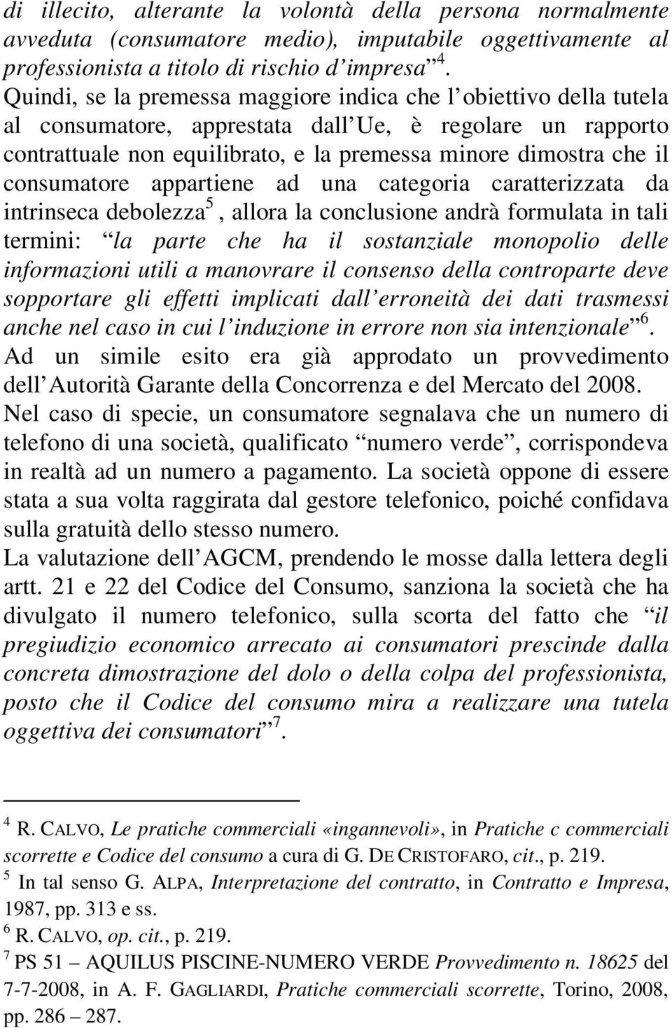 consumatore appartiene ad una categoria caratterizzata da intrinseca debolezza 5 5, allora la conclusione andrà formulata in tali termini: la parte che ha il sostanziale monopolio delle informazioni