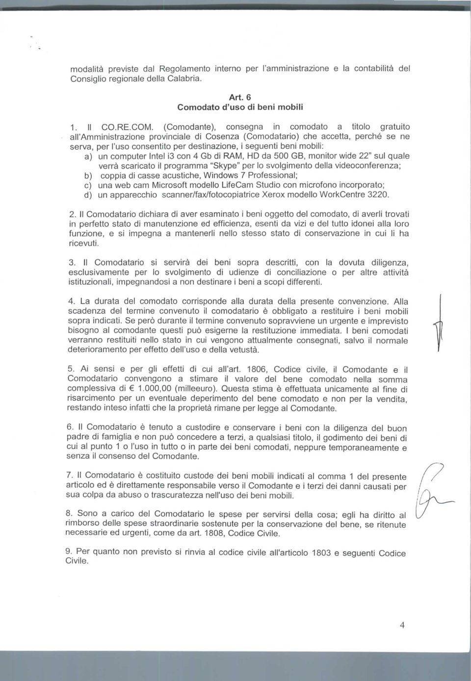 mobili: a) un computer Intel i3 con 4 Gb di RAM, HD da 500 GB, monitor wide 22" sul quale verrà scaricato il programma "Skype" per lo svolgimento della video conferenza; b) coppia di casse acustiche,