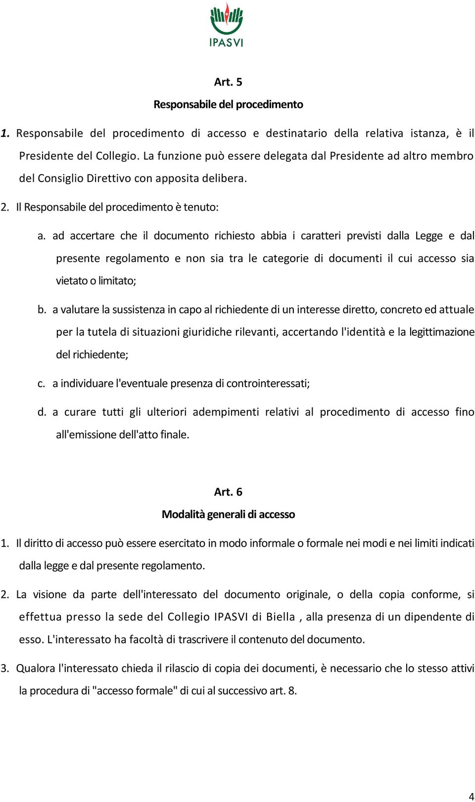 ad accertare che il documento richiesto abbia i caratteri previsti dalla Legge e dal presente regolamento e non sia tra le categorie di documenti il cui accesso sia vietato o limitato; b.