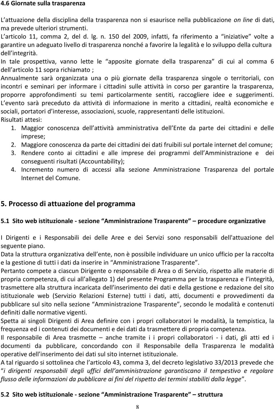 In tale prospettiva, vanno lette le apposite giornate della trasparenza di cui al comma 6 dell articolo 11 sopra richiamato ; Annualmente sarà organizzata una o più giornate della trasparenza singole