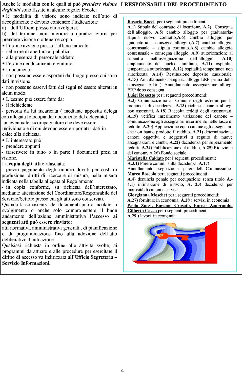 l esame avviene presso l ufficio indicato: - nelle ore di apertura al pubblico - alla presenza di personale addetto l esame dei documenti è gratuito.