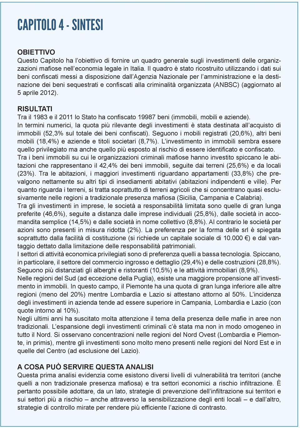 criminalità organizzata (ANBSC) (aggiornato al 5 aprile 2012). RISULTATI Tra il 1983 e il 2011 lo Stato ha confiscato 19987 beni (immobili, mobili e aziende).