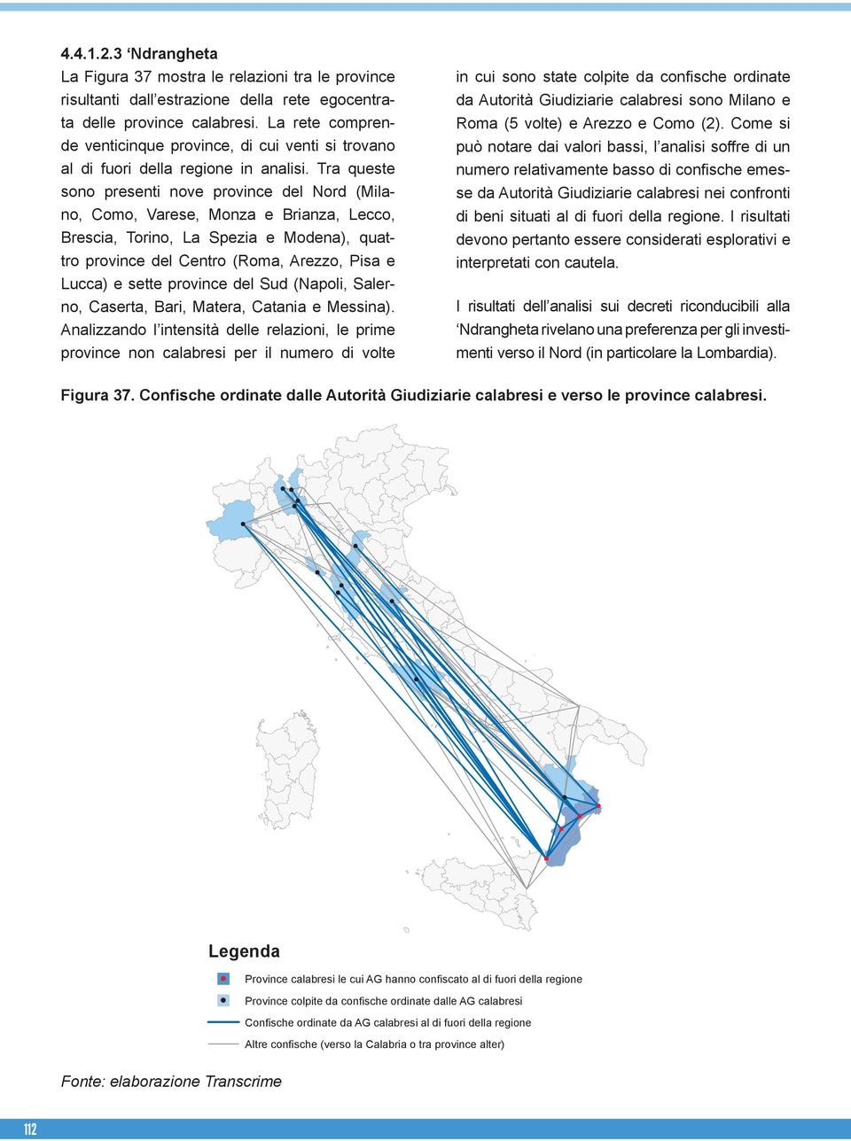 Tra queste sono presenti nove province del Nord (Milano, Como, Varese, Monza e Brianza, Lecco, Brescia, Torino, La Spezia e Modena), quattro province del Centro (Roma, Arezzo, Pisa e Lucca) e sette